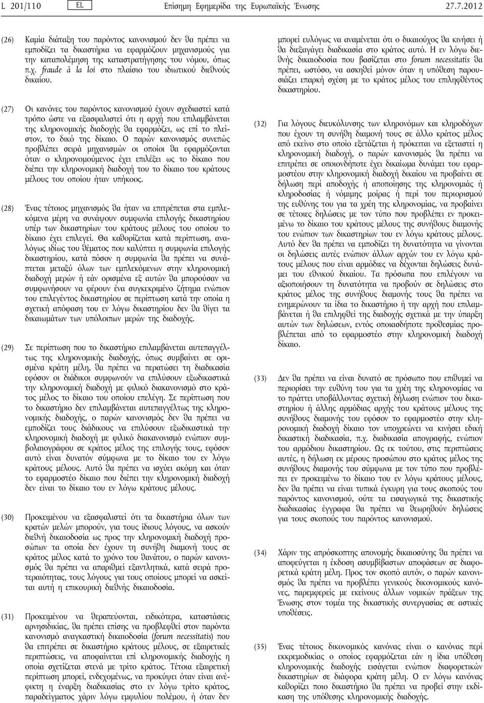 (27) Οι κανόνες του παρόντος κανονισμού έχουν σχεδιαστεί κατά τρόπο ώστε να εξασφαλιστεί ότι η αρχή που επιλαμβάνεται της κληρονομικής διαδοχής θα εφαρμόζει, ως επί το πλείστον, το δικό της δίκαιο.