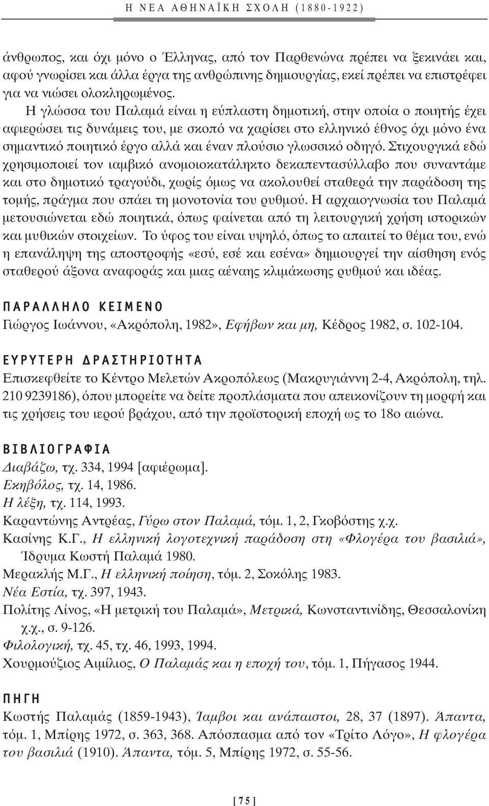 Η γλώσσα του Παλαµά είναι η ε πλαστη δηµοτική, στην οποία ο ποιητής έχει αφιερώσει τις δυνάµεις του, µε σκοπ να χαρίσει στο ελληνικ έθνος χι µ νο ένα σηµαντικ ποιητικ έργο αλλά και έναν πλο σιο