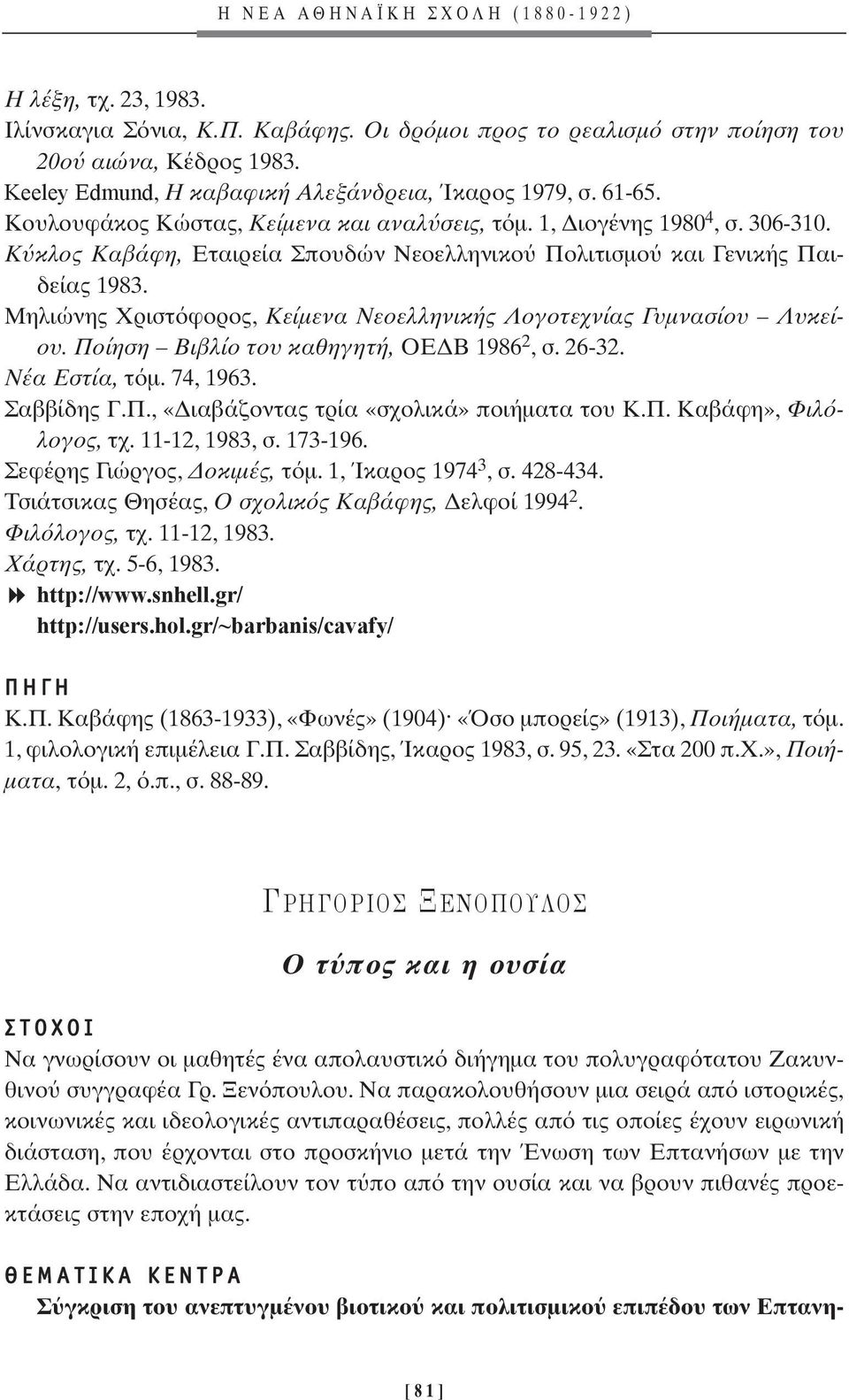 Κ κλος Καβάφη, Εταιρεία Σπουδών Νεοελληνικο Πολιτισµο και Γενικής Παιδείας 1983. Μηλιώνης Χριστ φορος, Κείµενα Νεοελληνικής Λογοτεχνίας Γυµνασίου Λυκείου. Ποίηση Βιβλίο του καθηγητή, ΟΕ Β 1986 2,σ.