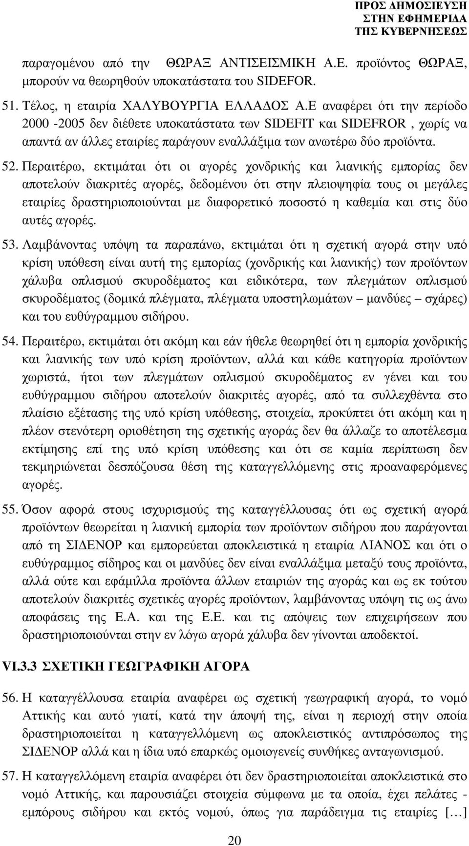 Περαιτέρω, εκτιµάται ότι οι αγορές χονδρικής και λιανικής εµπορίας δεν αποτελούν διακριτές αγορές, δεδοµένου ότι στην πλειοψηφία τους οι µεγάλες εταιρίες δραστηριοποιούνται µε διαφορετικό ποσοστό η