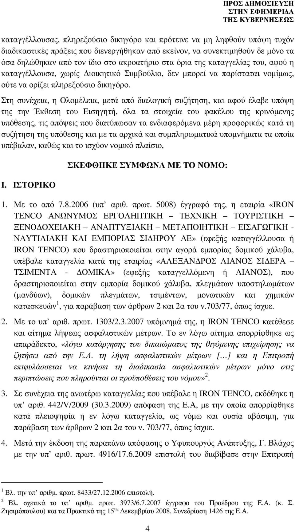 Στη συνέχεια, η Ολοµέλεια, µετά από διαλογική συζήτηση, και αφού έλαβε υπόψη της την Έκθεση του Εισηγητή, όλα τα στοιχεία του φακέλου της κρινόµενης υπόθεσης, τις απόψεις που διατύπωσαν τα