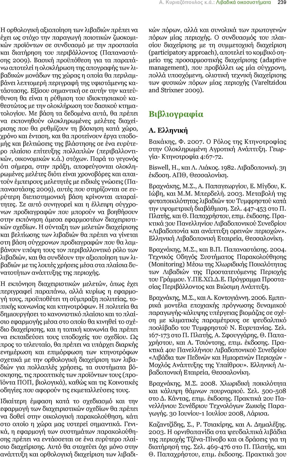 (Παπαναστάσης 2009). Βασική προϋπόθεση για τα παραπάνω αποτελεί η ολοκλήρωση της απογραφής των λιβαδικών μονάδων της χώρας η οποία θα περιλαμβάνει λεπτομερή περιγραφή της υφιστάμενης κατάστασης.