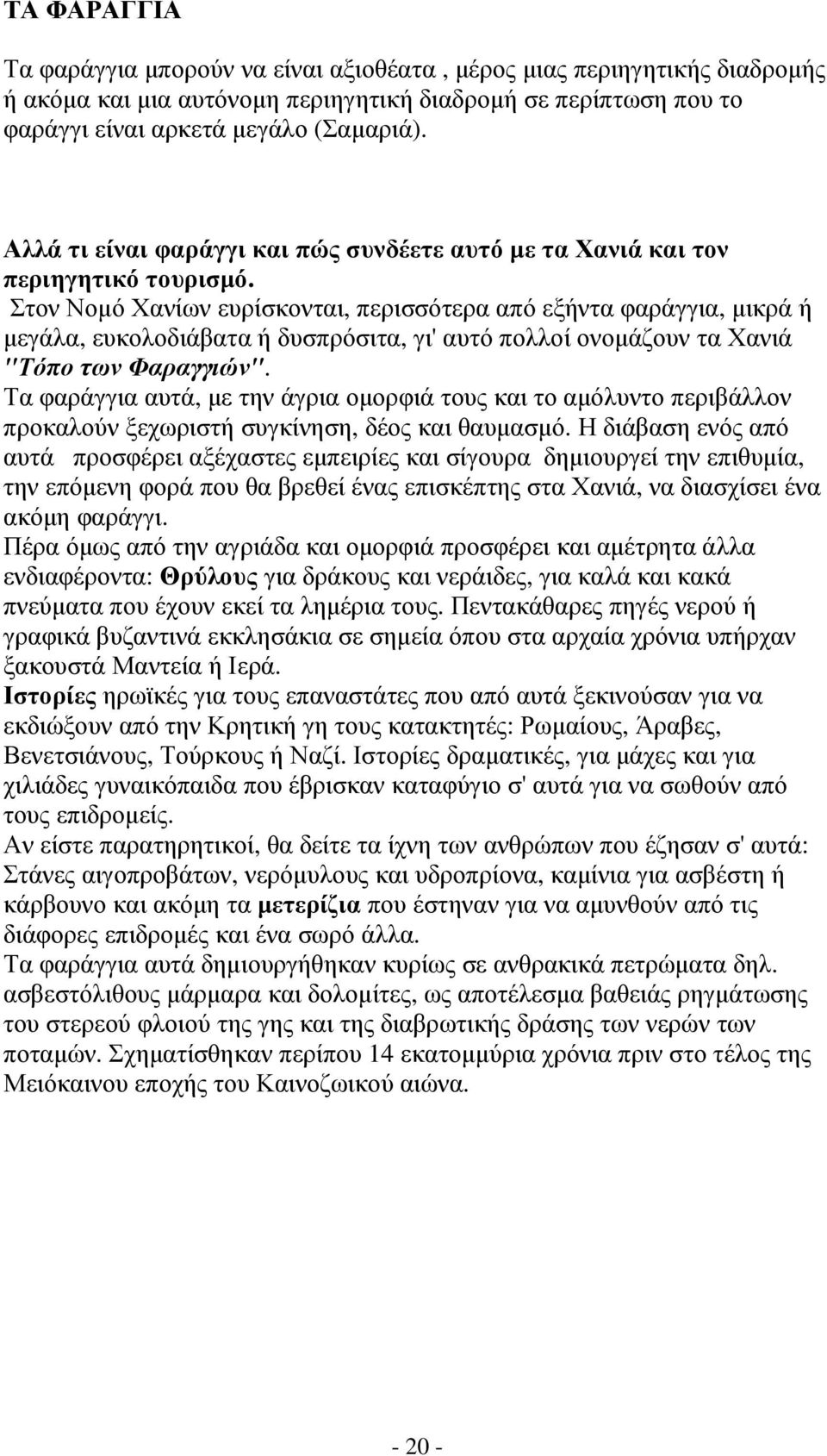 Στον Νοµό Χανίων ευρίσκονται, περισσότερα από εξήντα φαράγγια, µικρά ή µεγάλα, ευκολοδιάβατα ή δυσπρόσιτα, γι' αυτό πολλοί ονοµάζουν τα Χανιά "Τόπο των Φαραγγιών".