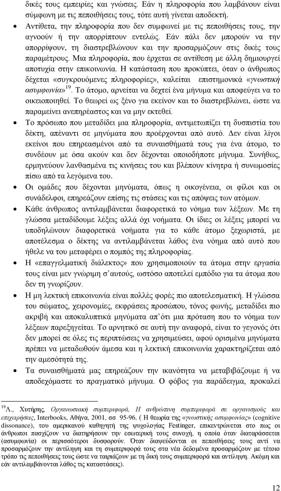 Εάν πάλι δεν μπορούν να την απορρίψουν, τη διαστρεβλώνουν και την προσαρμόζουν στις δικές τους παραμέτρους. Μια πληροφορία, που έρχεται σε αντίθεση με άλλη δημιουργεί αποτυχία στην επικοινωνία.