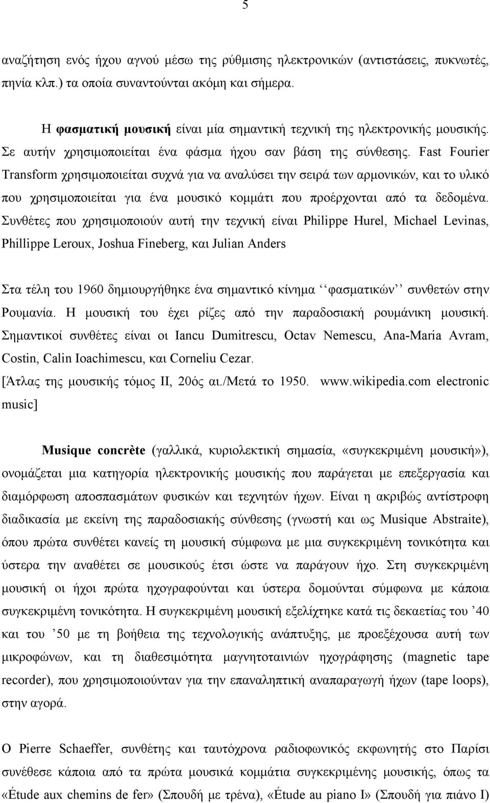 Fast Fourier Transform χρησιμοποιείται συχνά για να αναλύσει την σειρά των αρμονικών, και το υλικό που χρησιμοποιείται για ένα μουσικό κομμάτι που προέρχονται από τα δεδομένα.