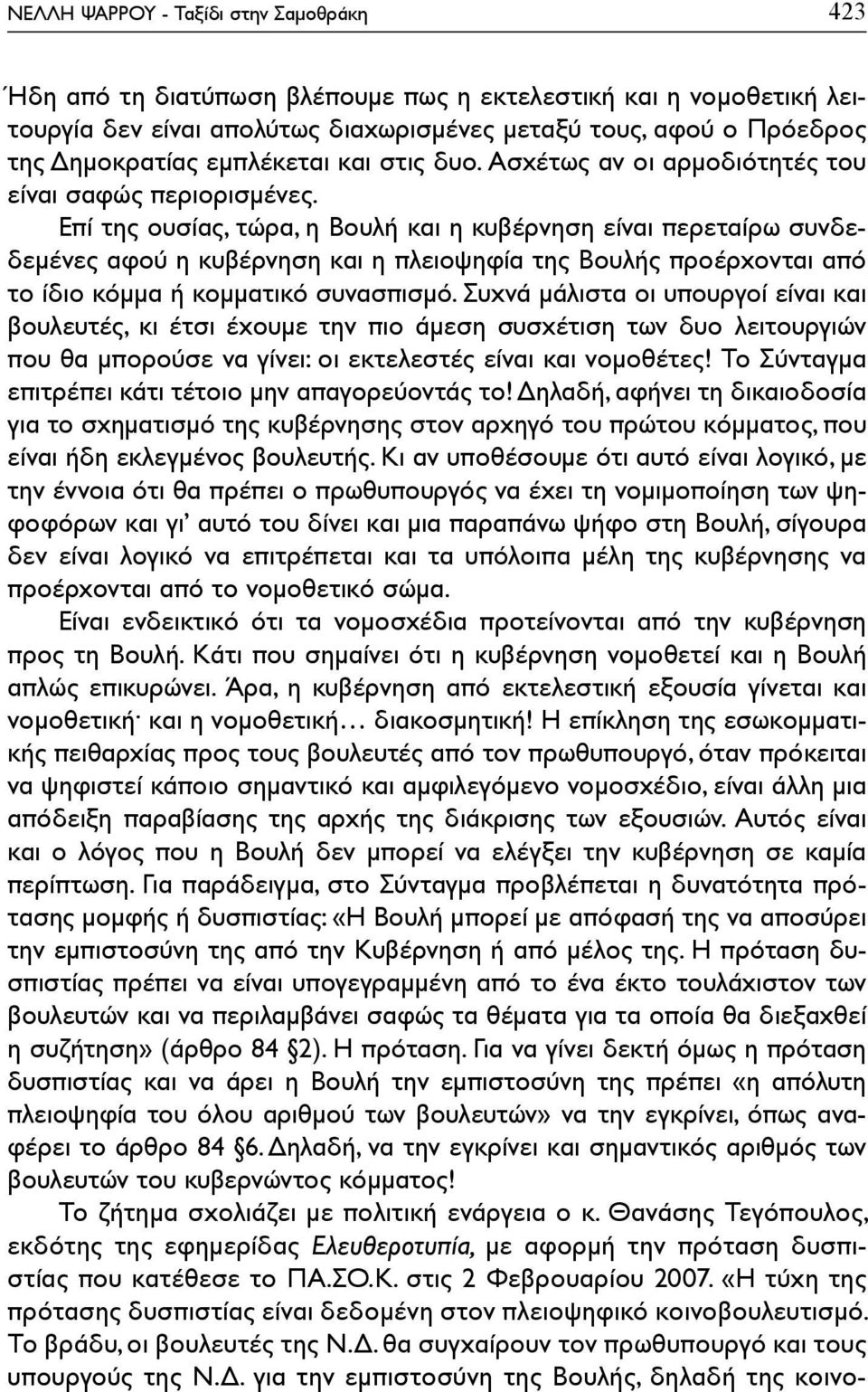 Επί της ουσίας, τώρα, η Βουλή και η κυβέρνηση είναι περεταίρω συνδεδεμένες αφού η κυβέρνηση και η πλειοψηφία της Βουλής προέρχονται από το ίδιο κόμμα ή κομματικό συνασπισμό.