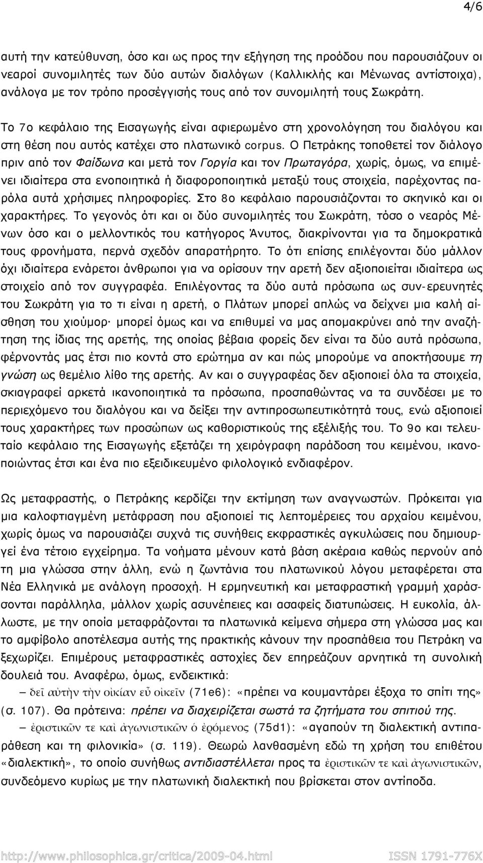 Ο Πετράκης τοποθετεί τον διάλογο πριν από τον Φαίδωνα και μετά τον Γοργία και τον Πρωταγόρα, χωρίς, όμως, να επιμένει ιδιαίτερα στα ενοποιητικά ή διαφοροποιητικά μεταξύ τους στοιχεία, παρέχοντας