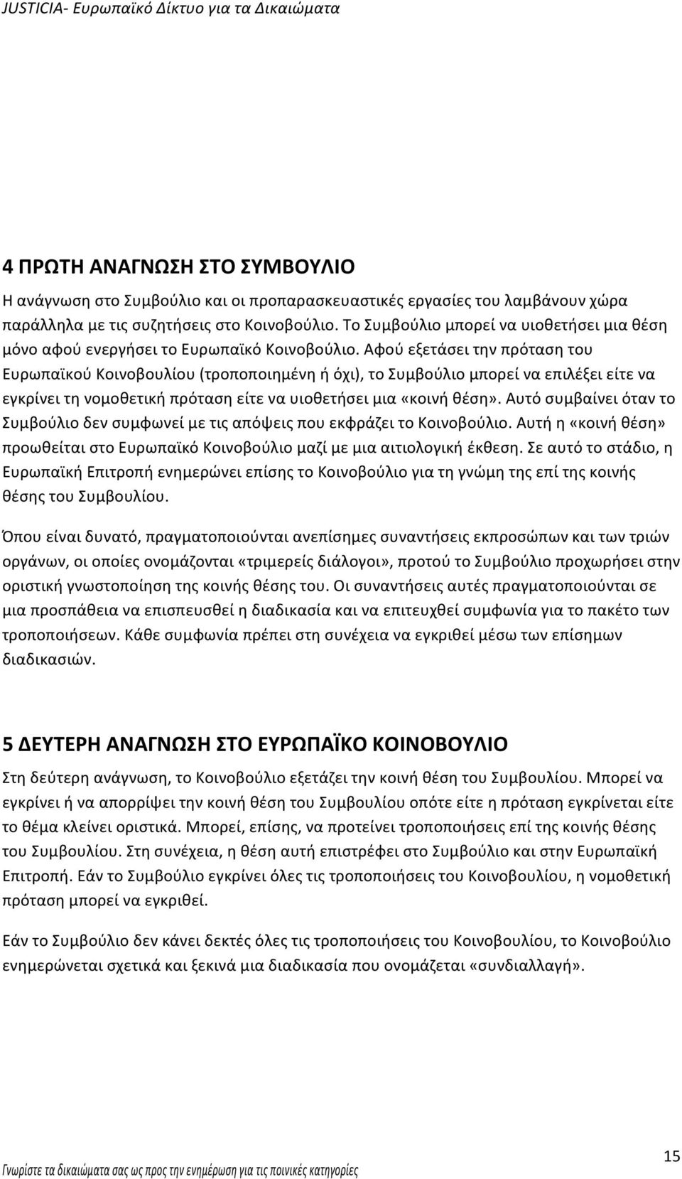 Αφού εξετάσει την πρόταση του Ευρωπαϊκού Κοινοβουλίου (τροποποιημένη ή όχι), το Συμβούλιο μπορεί να επιλέξει είτε να εγκρίνει τη νομοθετική πρόταση είτε να υιοθετήσει μια «κοινή θέση».