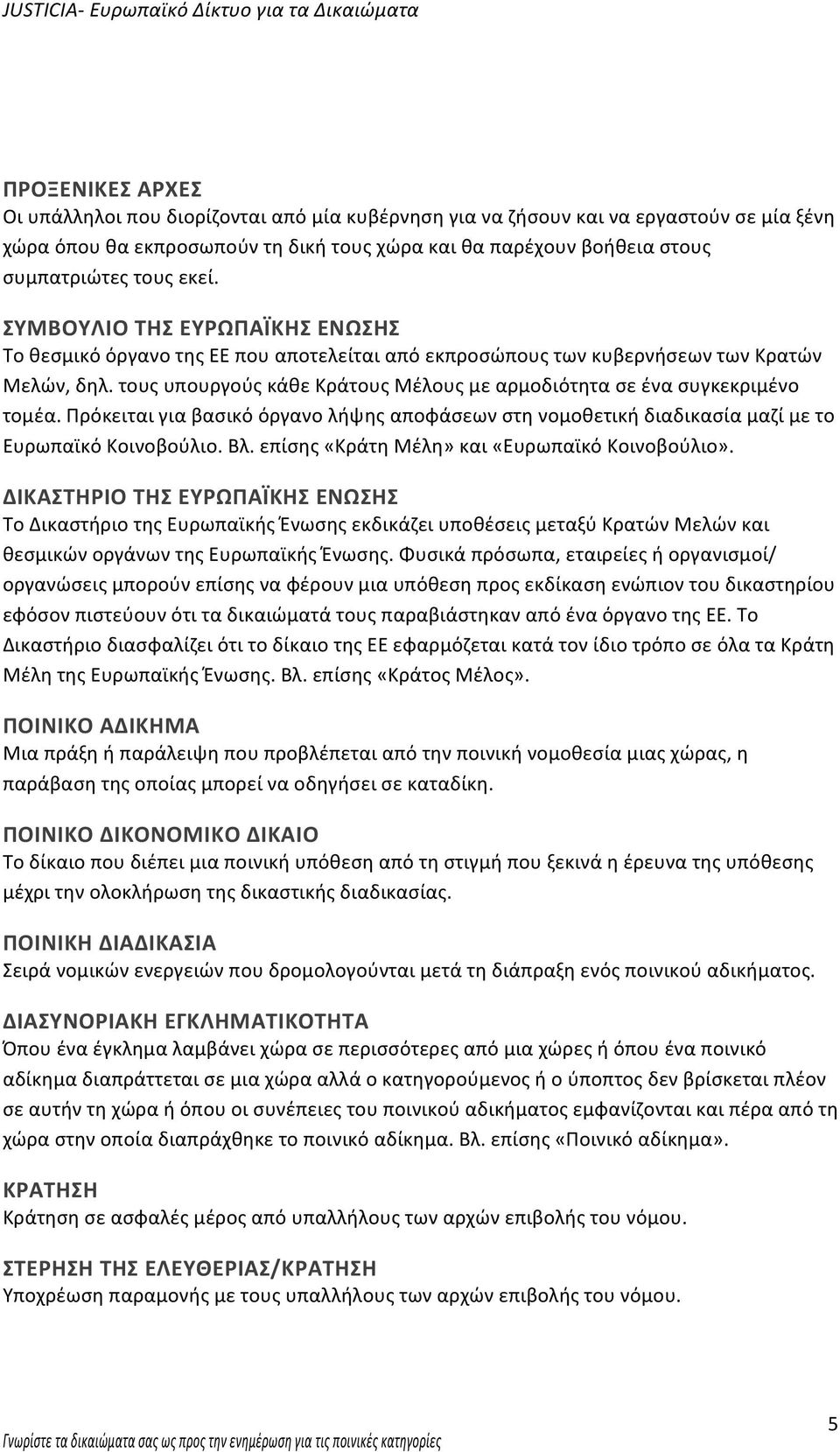 τους υπουργούς κάθε Κράτους Μέλους με αρμοδιότητα σε ένα συγκεκριμένο τομέα. Πρόκειται για βασικό όργανο λήψης αποφάσεων στη νομοθετική διαδικασία μαζί με το Ευρωπαϊκό Κοινοβούλιο. Βλ.