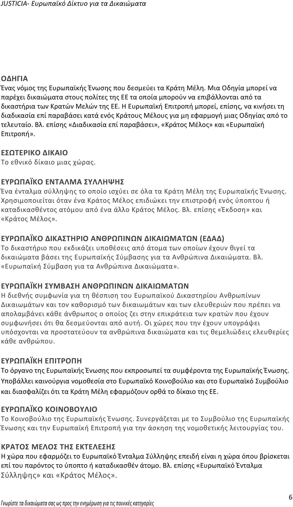 Η Ευρωπαϊκή Επιτροπή μπορεί, επίσης, να κινήσει τη διαδικασία επί παραβάσει κατά ενός Κράτους Μέλους για μη εφαρμογή μιας Οδηγίας από το τελευταίο. Βλ.