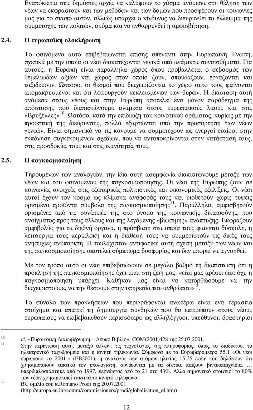 Η ευρωπαϊκή ολοκλήρωση Το φαινόµενο αυτό επιβεβαιώνεται επίσης απέναντι στην Ευρωπαϊκή Ένωση, σχετικά µε την οποία οι νέοι διακατέχονται γενικά από ανάµικτα συναισθήµατα.