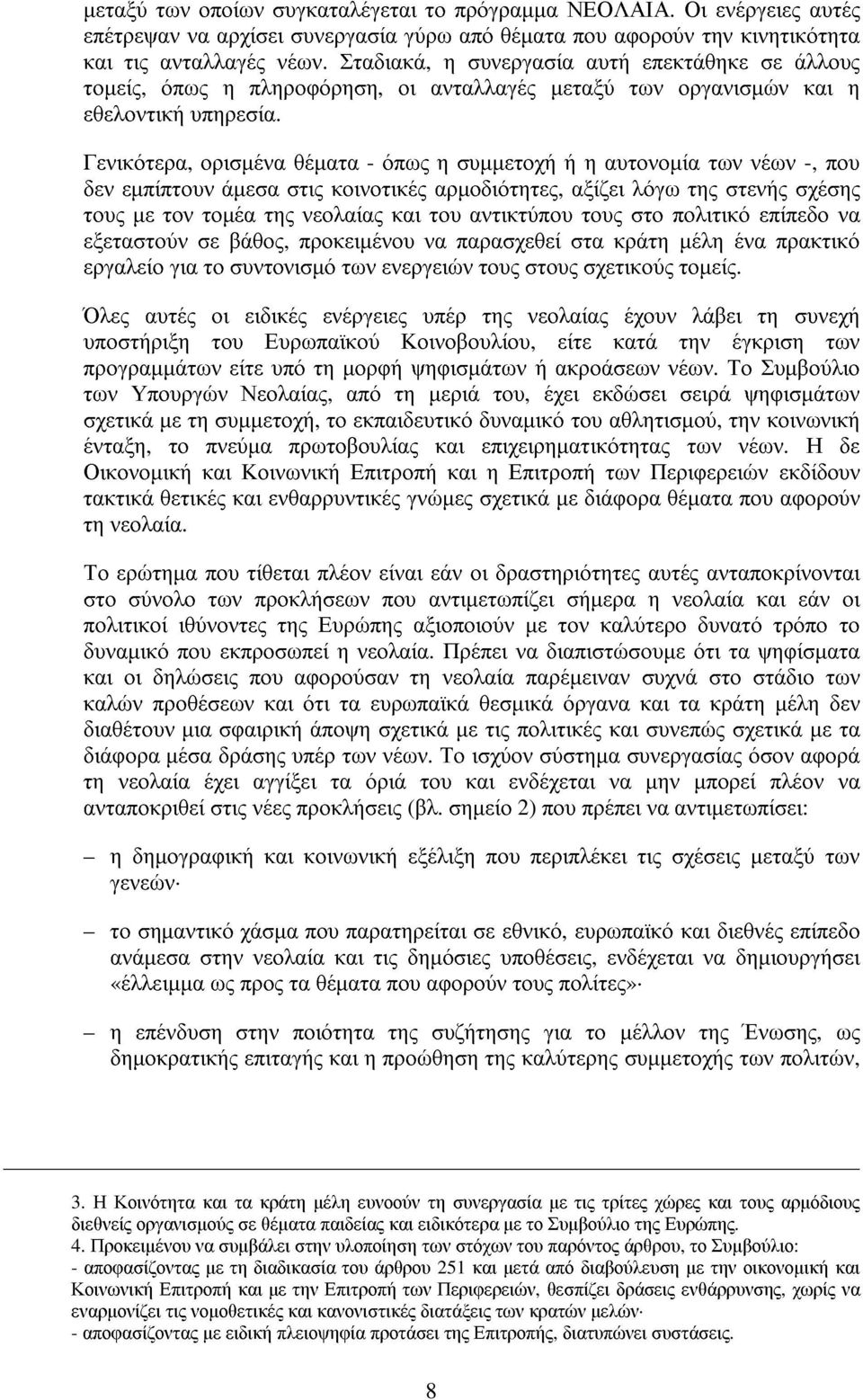 Γενικότερα, ορισµένα θέµατα - όπως η συµµετοχή ή η αυτονοµία των νέων -, που δενεµπίπτουνάµεσα στις κοινοτικές αρµοδιότητες, αξίζει λόγω της στενής σχέσης τους µε τον τοµέα της νεολαίας και του