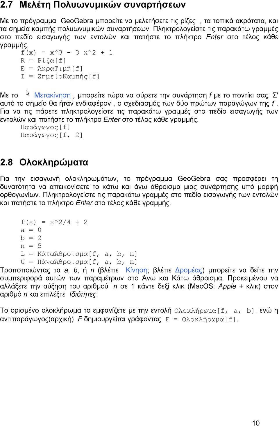 f(x) = x^3-3 x^2 + 1 R = Ρίζα[f] E = ΆκραΤιμή[f] I = ΣημείοΚαμπής[f] Με το Μετακίνηση, μπορείτε τώρα να σύρετε την συνάρτηση f με το ποντίκι σας.