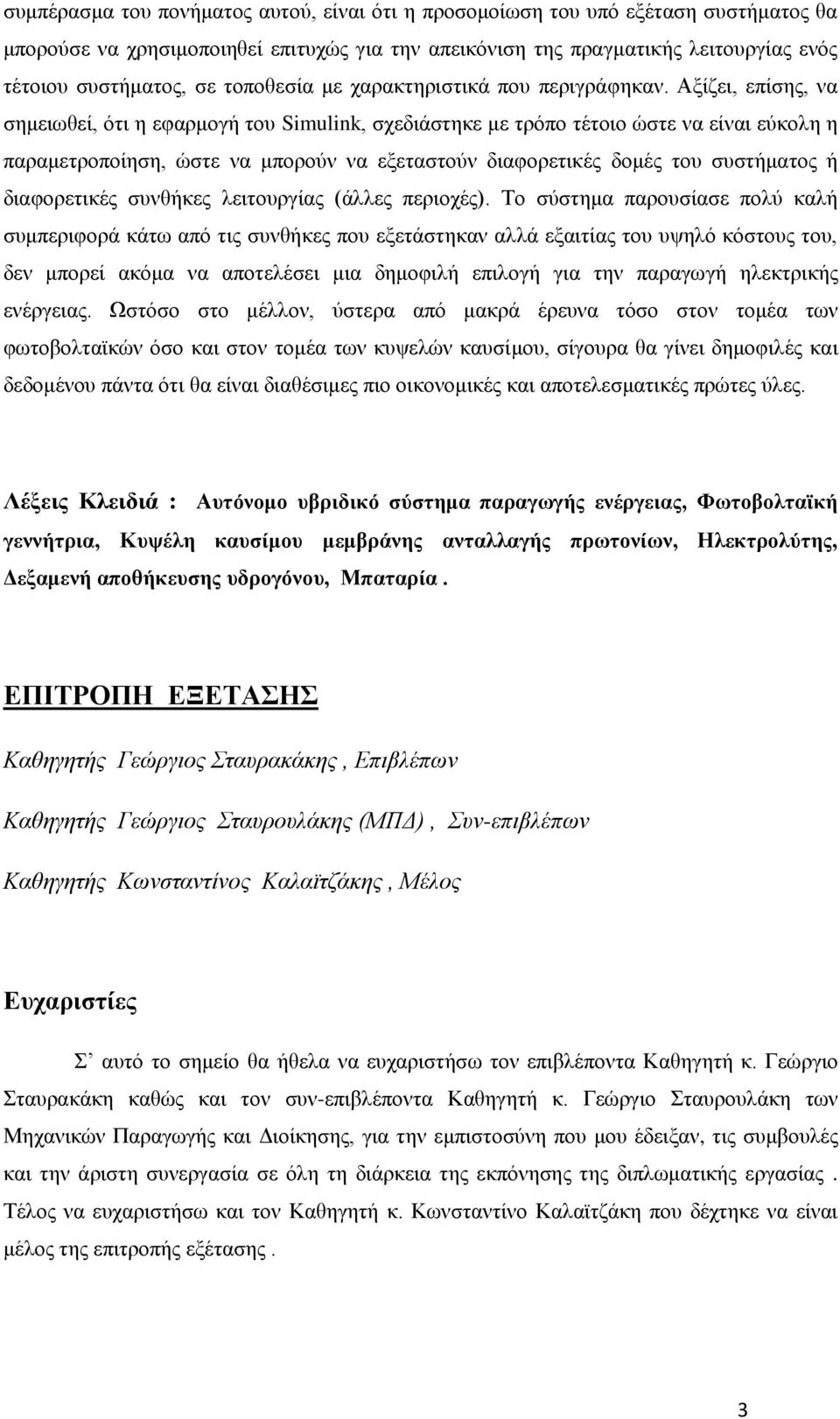 Αξίζει, επίσης, να σημειωθεί, ότι η εφαρμογή του Simulink, σχεδιάστηκε με τρόπο τέτοιο ώστε να είναι εύκολη η παραμετροποίηση, ώστε να μπορούν να εξεταστούν διαφορετικές δομές του συστήματος ή