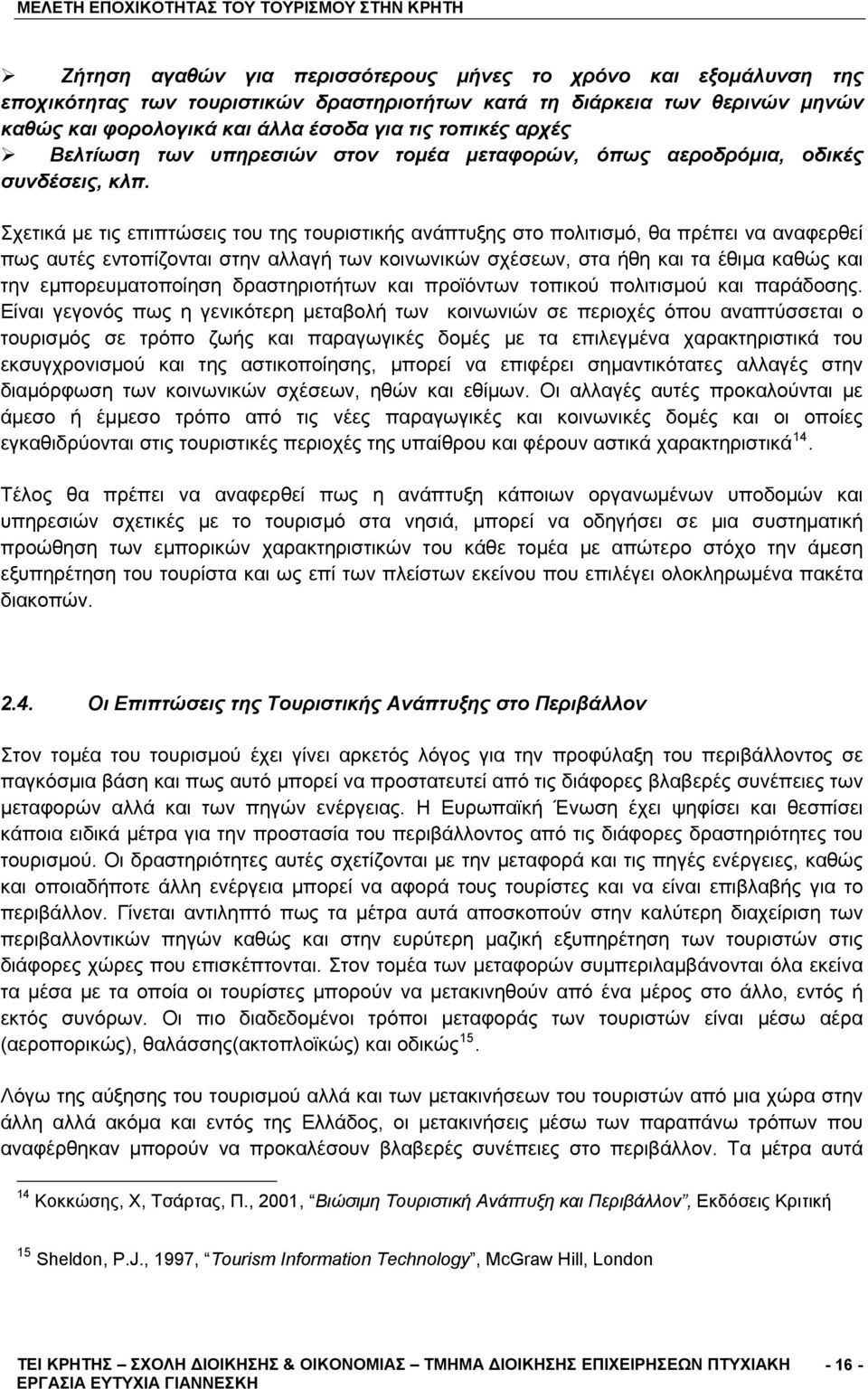 Σχετικά με τις επιπτώσεις του της τουριστικής ανάπτυξης στο πολιτισμό, θα πρέπει να αναφερθεί πως αυτές εντοπίζονται στην αλλαγή των κοινωνικών σχέσεων, στα ήθη και τα έθιμα καθώς και την