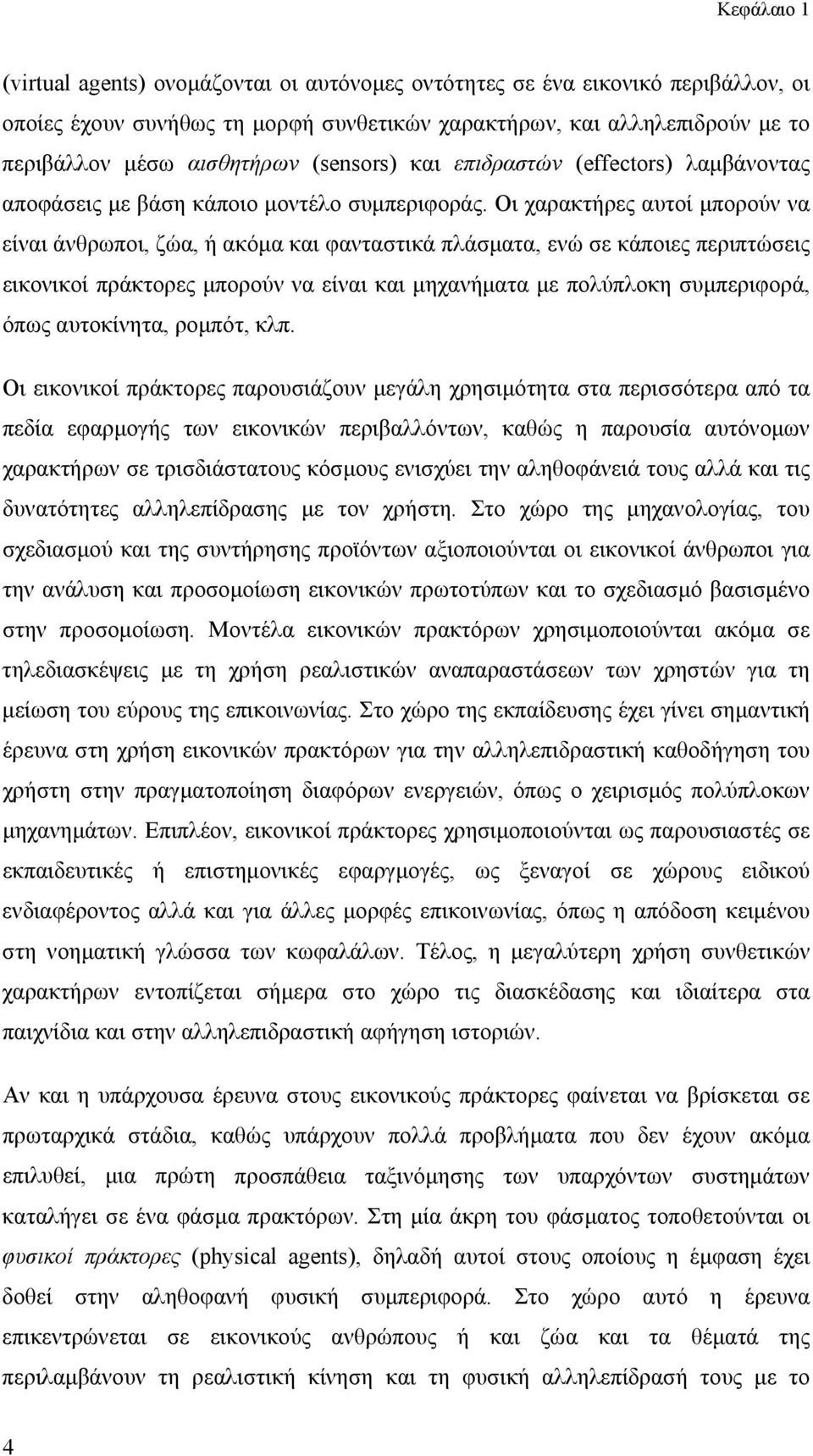 Οι χαρακτήρες αυτοί μπορούν να είναι άνθρωποι, ζώα, ή ακόμα και φανταστικά πλάσματα, ενώ σε κάποιες περιπτώσεις εικονικοί πράκτορες μπορούν να είναι και μηχανήματα με πολύπλοκη συμπεριφορά, όπως