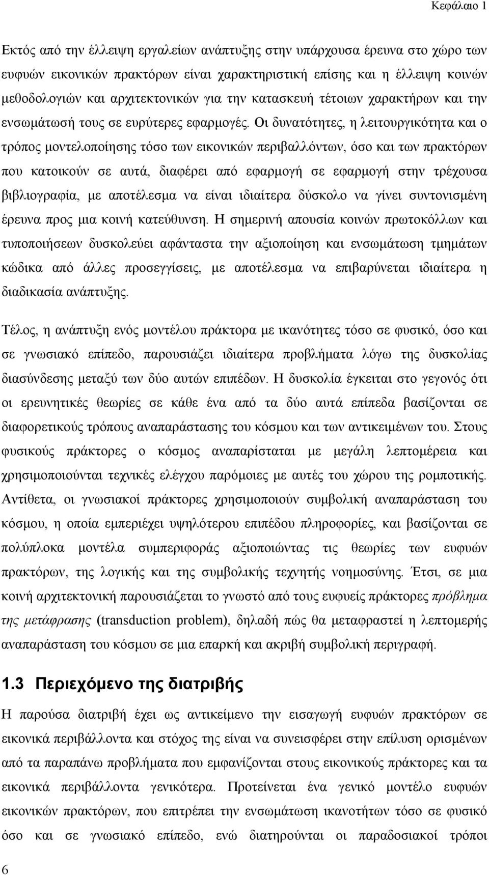 Οι δυνατότητες, η λειτουργικότητα και ο τρόπος μοντελοποίησης τόσο των εικονικών περιβαλλόντων, όσο και των πρακτόρων που κατοικούν σε αυτά, διαφέρει από εφαρμογή σε εφαρμογή στην τρέχουσα