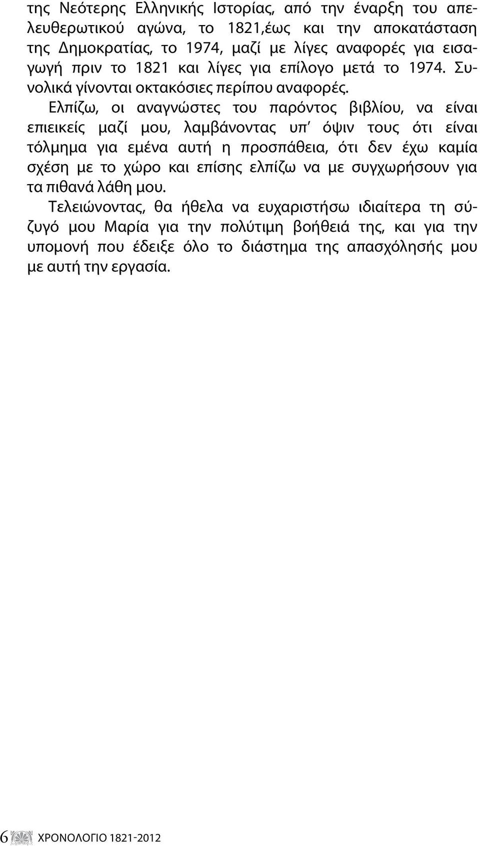 Ελπίζω, οι αναγνώστες του παρόντος βιβλίου, να είναι επιεικείς μαζί μου, λαμβάνοντας υπ όψιν τους ότι είναι τόλμημα για εμένα αυτή η προσπάθεια, ότι δεν έχω καμία σχέση με το