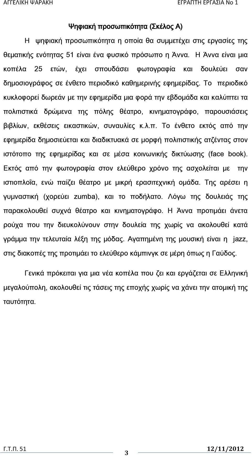 Σο περιοδικό κυκλοφορεί δωρεάν με την εφημερίδα μια φορά την εβδομάδα και καλύπτει τα πολιτιστικά δρώμενα της πόλης θέατρο, κινηματογράφο, παρουσιάσεις βιβλίων, εκθέσεις εικαστικών, συναυλίες κ.λ.π. Σο ένθετο εκτός από την εφημερίδα δημοσιεύεται και διαδικτυακά σε μορφή πολιτιστικής ατζέντας στον ιστότοπο της εφημερίδας και σε μέσα κοινωνικής δικτύωσης (face book).