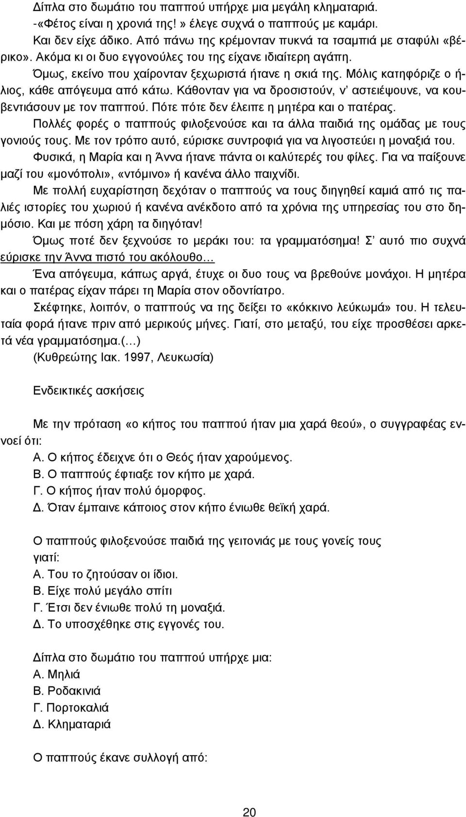 Μόλις κατηφόριζε ο ή- λιος, κάθε απόγευμα από κάτω. Κάθονταν για να δροσιστούν, ν αστειέψουνε, να κουβεντιάσουν με τον παππού. Πότε πότε δεν έλειπε η μητέρα και ο πατέρας.