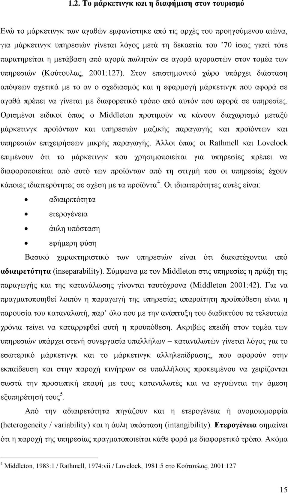 Στον επιστημονικό χώρο υπάρχει διάσταση απόψεων σχετικά με το αν ο σχεδιασμός και η εφαρμογή μάρκετινγκ που αφορά σε αγαθά πρέπει να γίνεται με διαφορετικό τρόπο από αυτόν που αφορά σε υπηρεσίες.