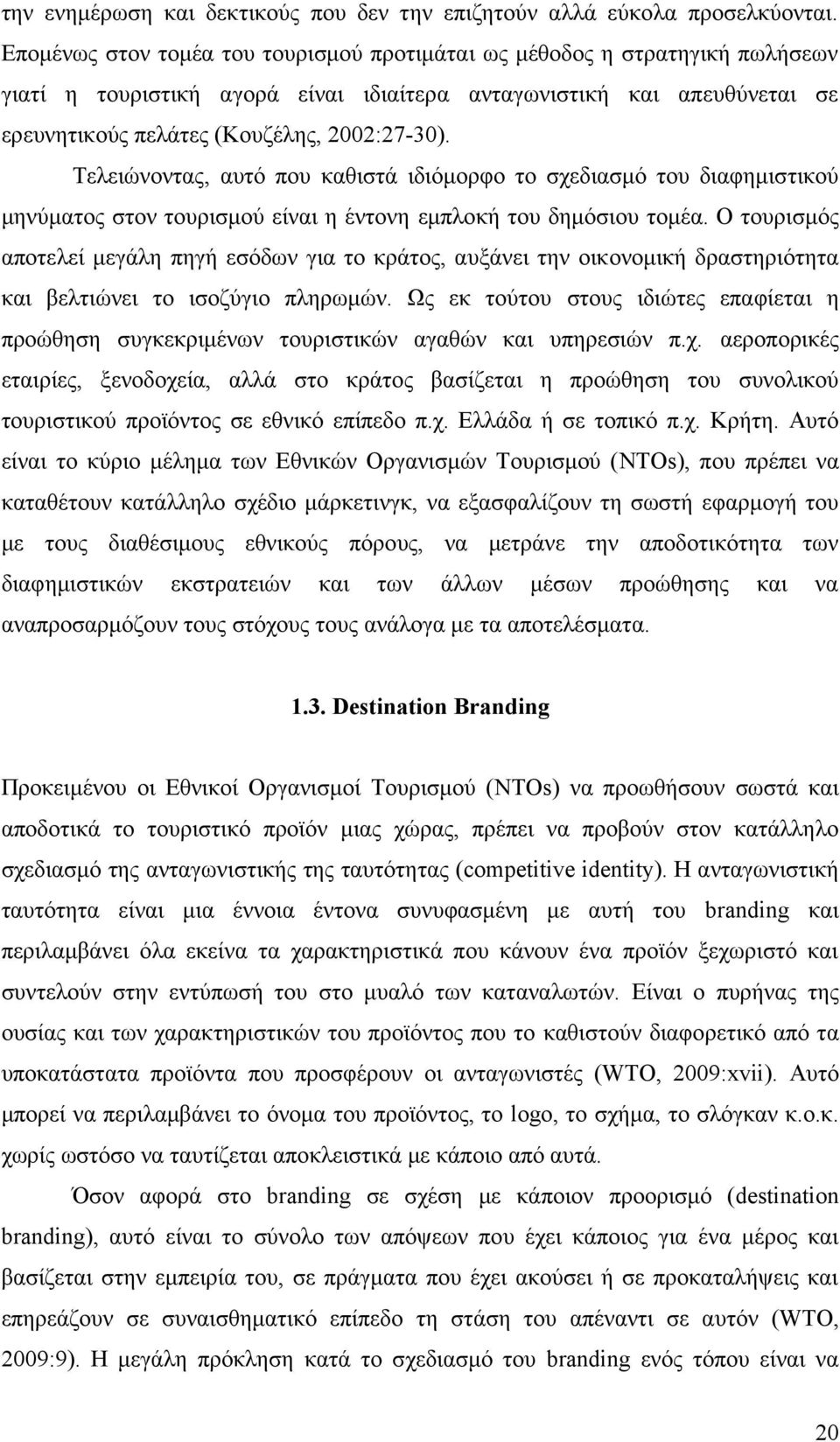 Τελειώνοντας, αυτό που καθιστά ιδιόμορφο το σχεδιασμό του διαφημιστικού μηνύματος στον τουρισμού είναι η έντονη εμπλοκή του δημόσιου τομέα.