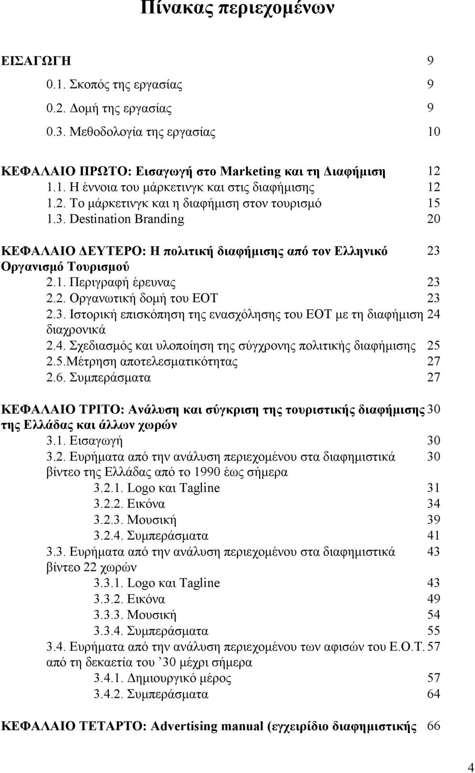 3. Ιστορική επισκόπηση της ενασχόλησης του ΕΟΤ με τη διαφήμιση 24 διαχρονικά 2.4. Σχεδιασμός και υλοποίηση της σύγχρονης πολιτικής διαφήμισης 25 2.5.Μέτρηση αποτελεσματικότητας 27 2.6.