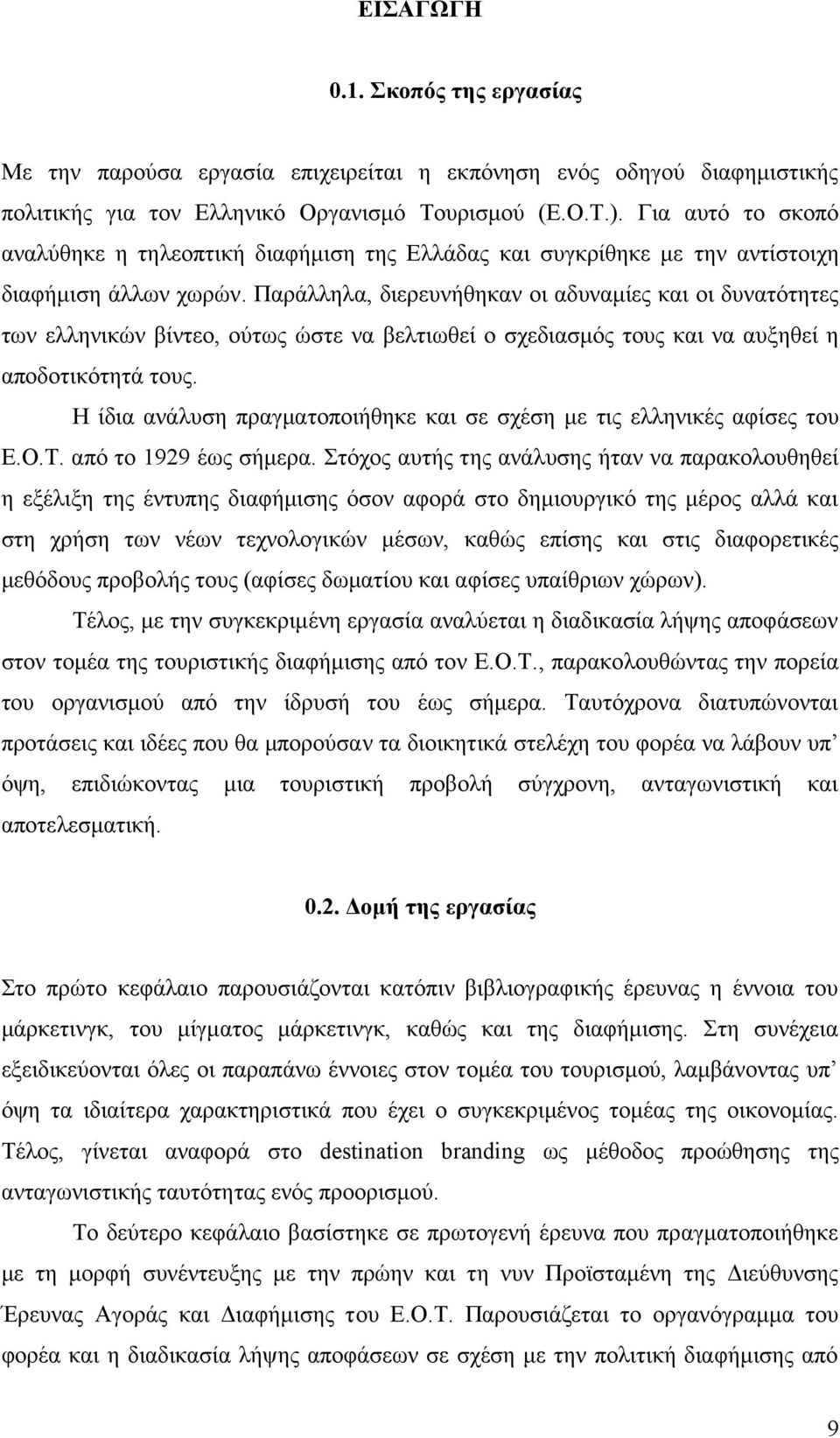 Παράλληλα, διερευνήθηκαν οι αδυναμίες και οι δυνατότητες των ελληνικών βίντεο, ούτως ώστε να βελτιωθεί ο σχεδιασμός τους και να αυξηθεί η αποδοτικότητά τους.