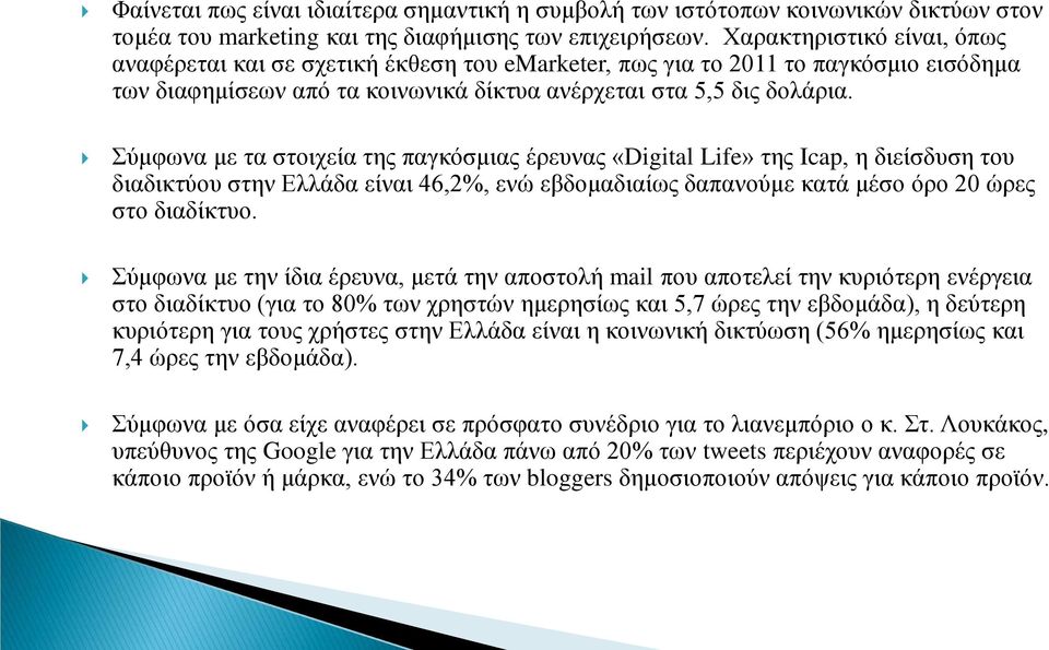Σύμφωνα με τα στοιχεία της παγκόσμιας έρευνας «Digital Life» της Icap, η διείσδυση του διαδικτύου στην Ελλάδα είναι 46,2%, ενώ εβδομαδιαίως δαπανούμε κατά μέσο όρο 20 ώρες στο διαδίκτυο.