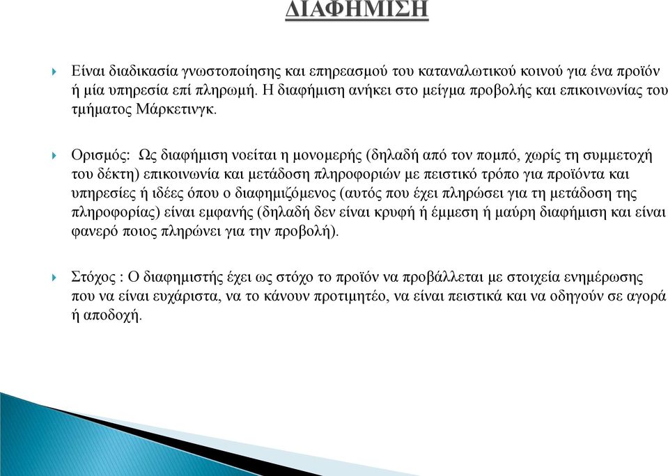 Ορισμός: Ως διαφήμιση νοείται η μονομερής (δηλαδή από τον πομπό, χωρίς τη συμμετοχή του δέκτη) επικοινωνία και μετάδοση πληροφοριών με πειστικό τρόπο για προϊόντα και υπηρεσίες ή ιδέες όπου