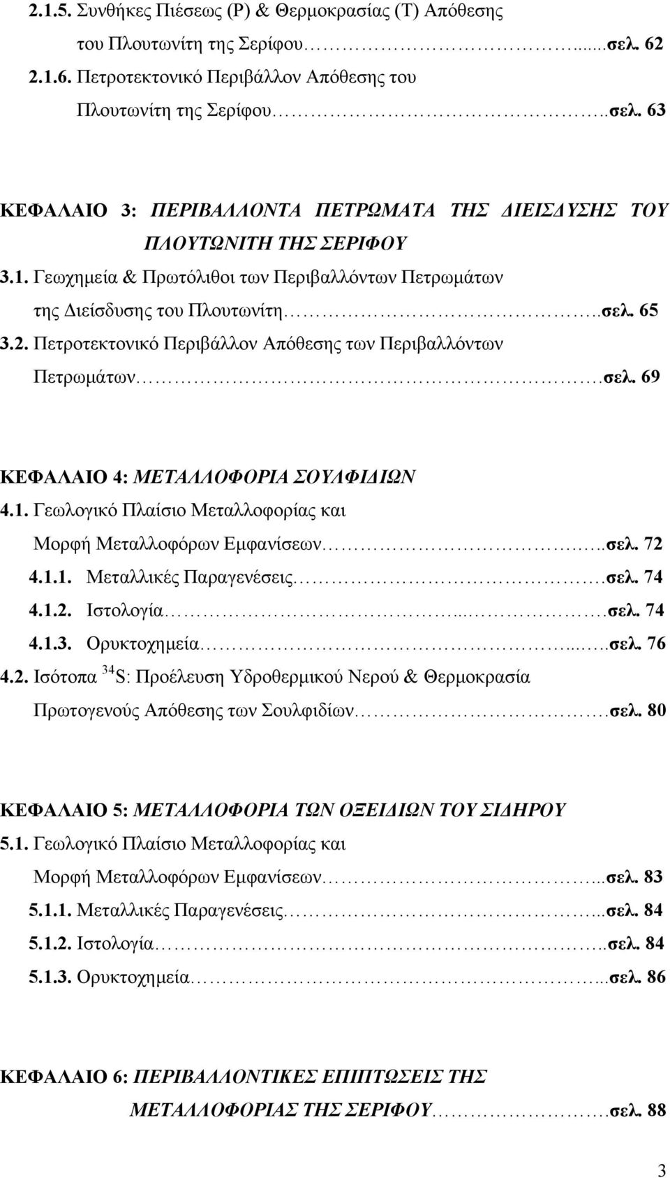 1. Γεωλογικό Πλαίσιο Μεταλλοφορίας και Μορφή Μεταλλοφόρων Εμφανίσεων...σελ. 72 4.1.1. Μεταλλικές Παραγενέσεις.σελ. 74 4.1.2. Ιστολογία....σελ. 74 4.1.3. Ορυκτοχημεία.....σελ. 76 4.2. Ισότοπα 34 S: Προέλευση Υδροθερμικού Νερού & Θερμοκρασία Πρωτογενούς Απόθεσης των Σουλφιδίων.