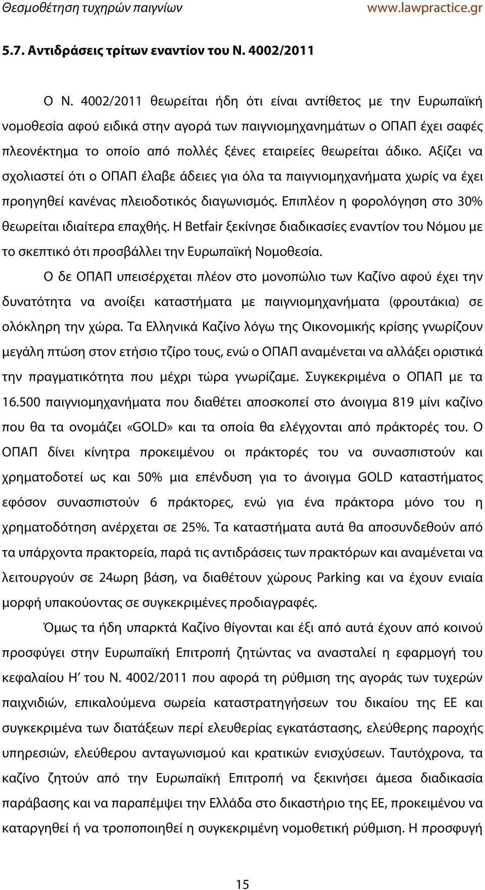 Αξίζει να σχολιαστεί ότι ο ΟΠΑΠ έλαβε άδειες για όλα τα παιγνιομηχανήματα χωρίς να έχει προηγηθεί κανένας πλειοδοτικός διαγωνισμός. Επιπλέον η φορολόγηση στο 30% θεωρείται ιδιαίτερα επαχθής.