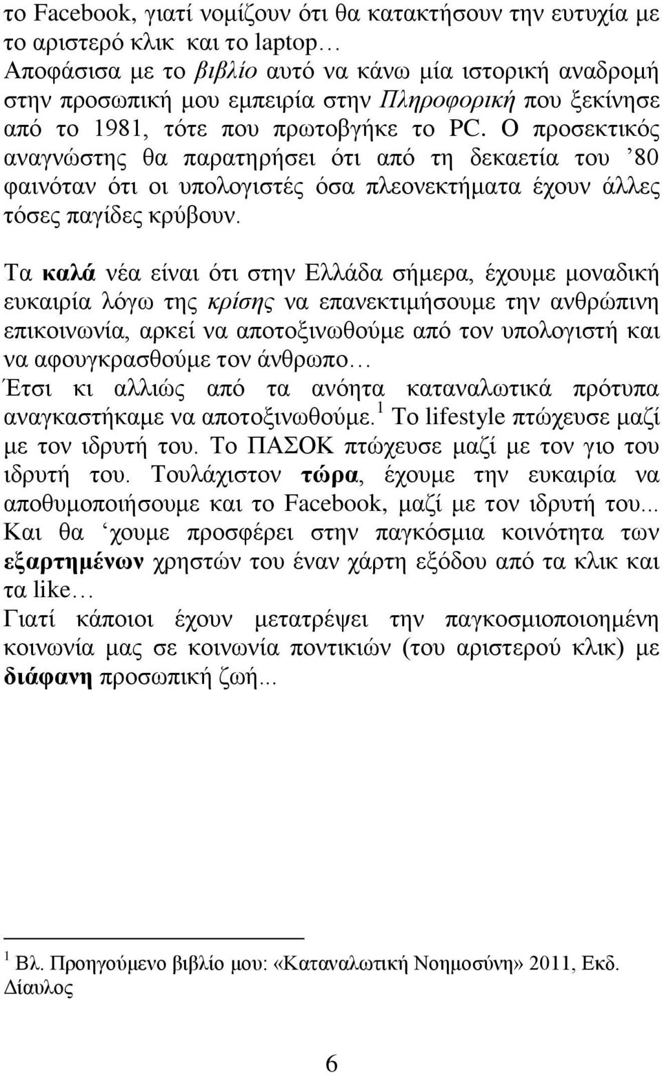 Τα καλά νέα είναι ότι στην Ελλάδα σήμερα, έχουμε μοναδική ευκαιρία λόγω της κρίσης να επανεκτιμήσουμε την ανθρώπινη επικοινωνία, αρκεί να αποτοξινωθούμε από τον υπολογιστή και να αφουγκρασθούμε τον