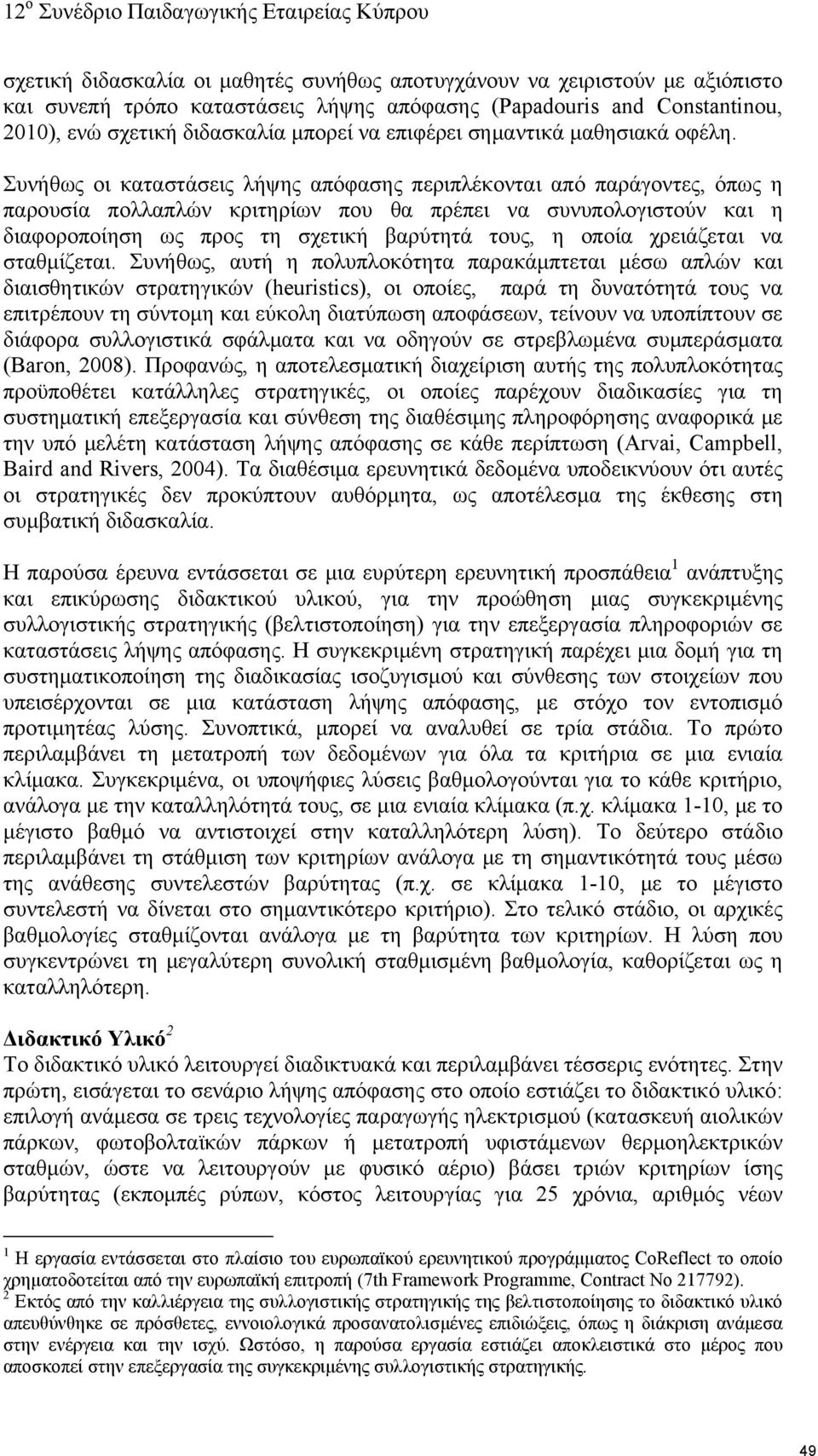 Συνήθως οι καταστάσεις λήψης απόφασης περιπλέκονται από παράγοντες, όπως η παρουσία πολλαπλών κριτηρίων που θα πρέπει να συνυπολογιστούν και η διαφοροποίηση ως προς τη σχετική βαρύτητά τους, η οποία