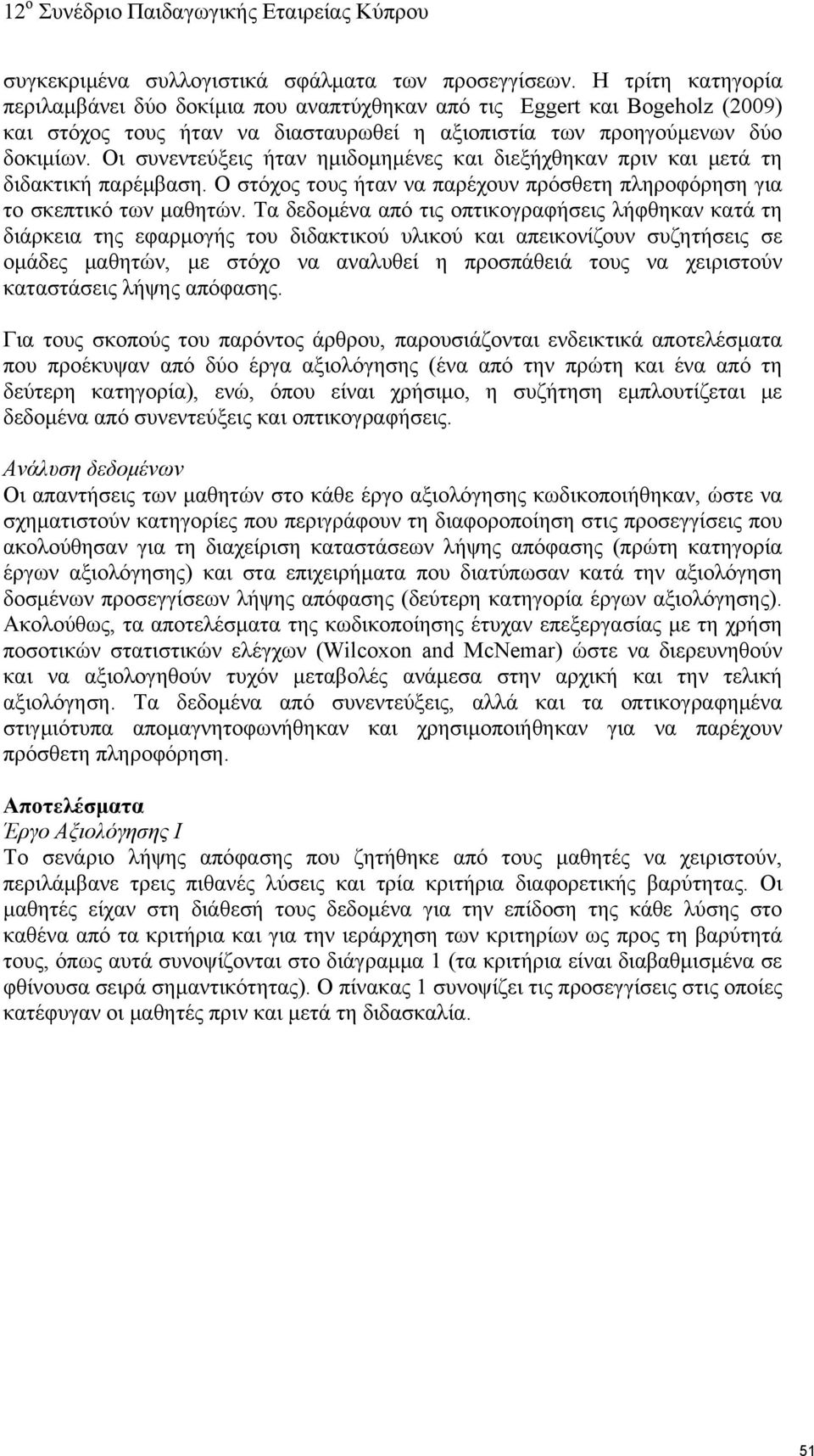 Οι συνεντεύξεις ήταν ημιδομημένες και διεξήχθηκαν πριν και μετά τη διδακτική παρέμβαση. Ο στόχος τους ήταν να παρέχουν πρόσθετη πληροφόρηση για το σκεπτικό των μαθητών.