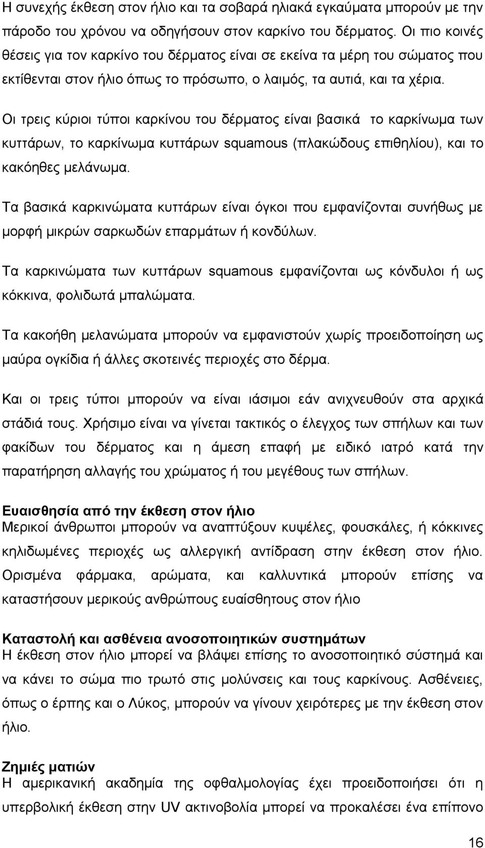 Οι τρεις κύριοι τύποι καρκίνου του δέρματος είναι βασικά το καρκίνωμα των κυττάρων, το καρκίνωμα κυττάρων squamous (πλακώδους επιθηλίου), και το κακόηθες μελάνωμα.