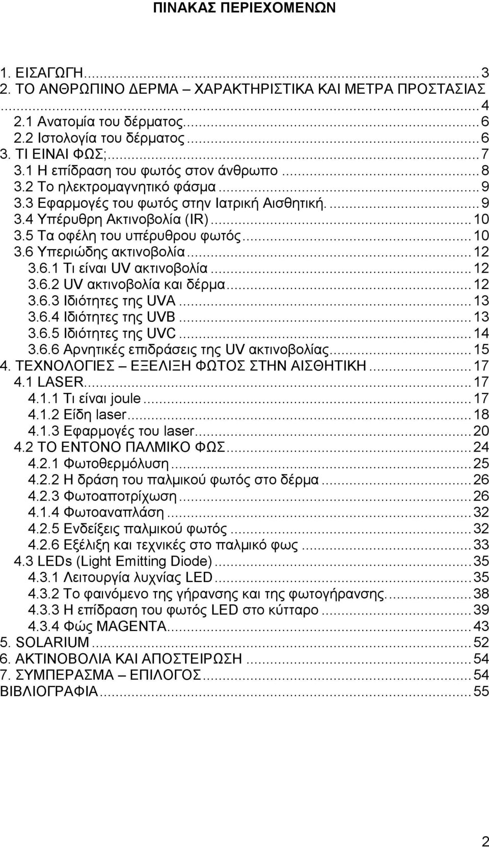 .. 10 3.6 Υπεριώδης ακτινοβολία... 12 3.6.1 Τι είναι UV ακτινοβολία... 12 3.6.2 UV ακτινοβολία και δέρμα... 12 3.6.3 Ιδιότητες της UVA... 13 3.6.4 Ιδιότητες της UVB... 13 3.6.5 Ιδιότητες της UVC.