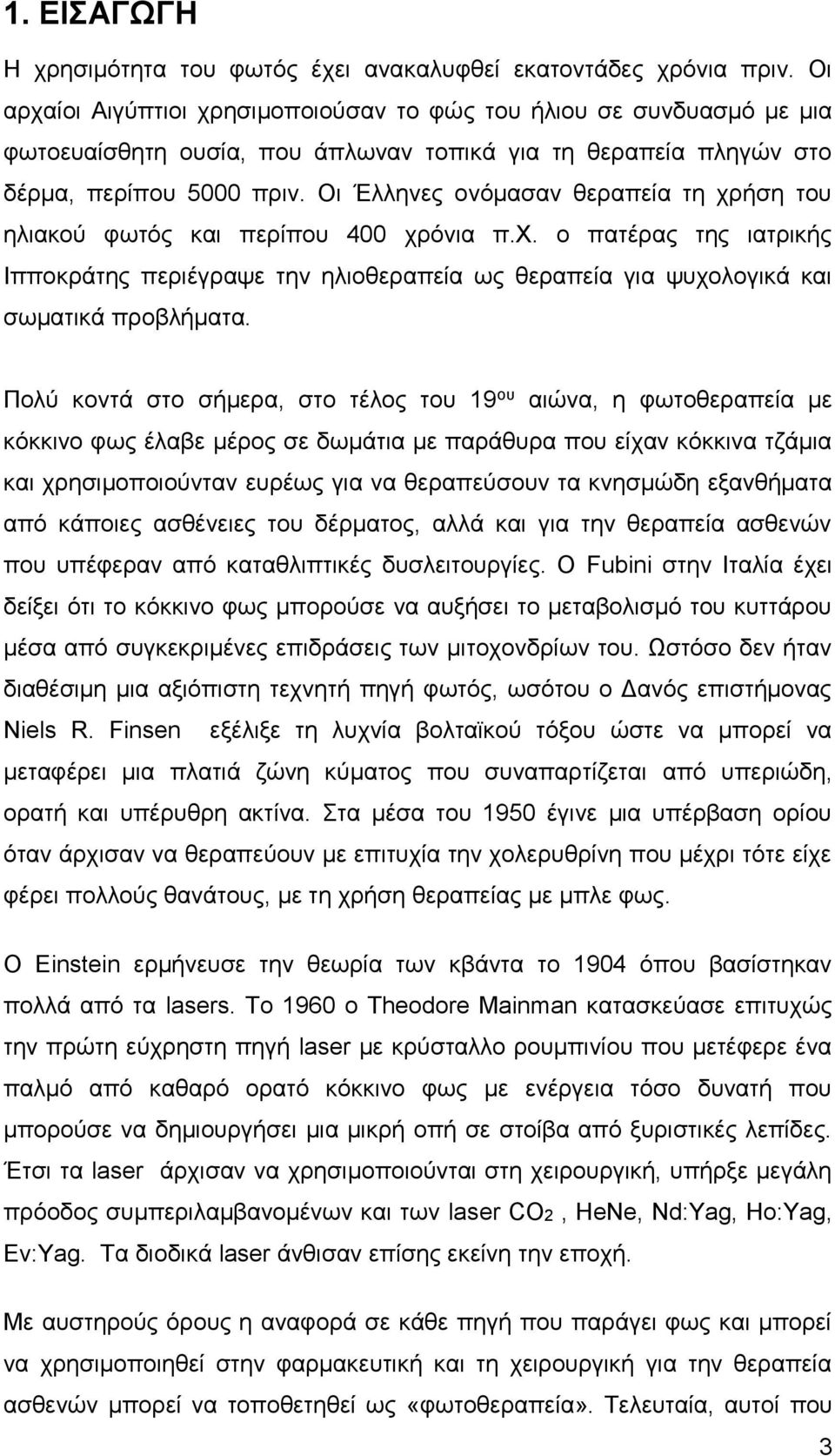 Οι Έλληνες ονόμασαν θεραπεία τη χρήση του ηλιακού φωτός και περίπου 400 χρόνια π.χ. ο πατέρας της ιατρικής Ιπποκράτης περιέγραψε την ηλιοθεραπεία ως θεραπεία για ψυχολογικά και σωματικά προβλήματα.