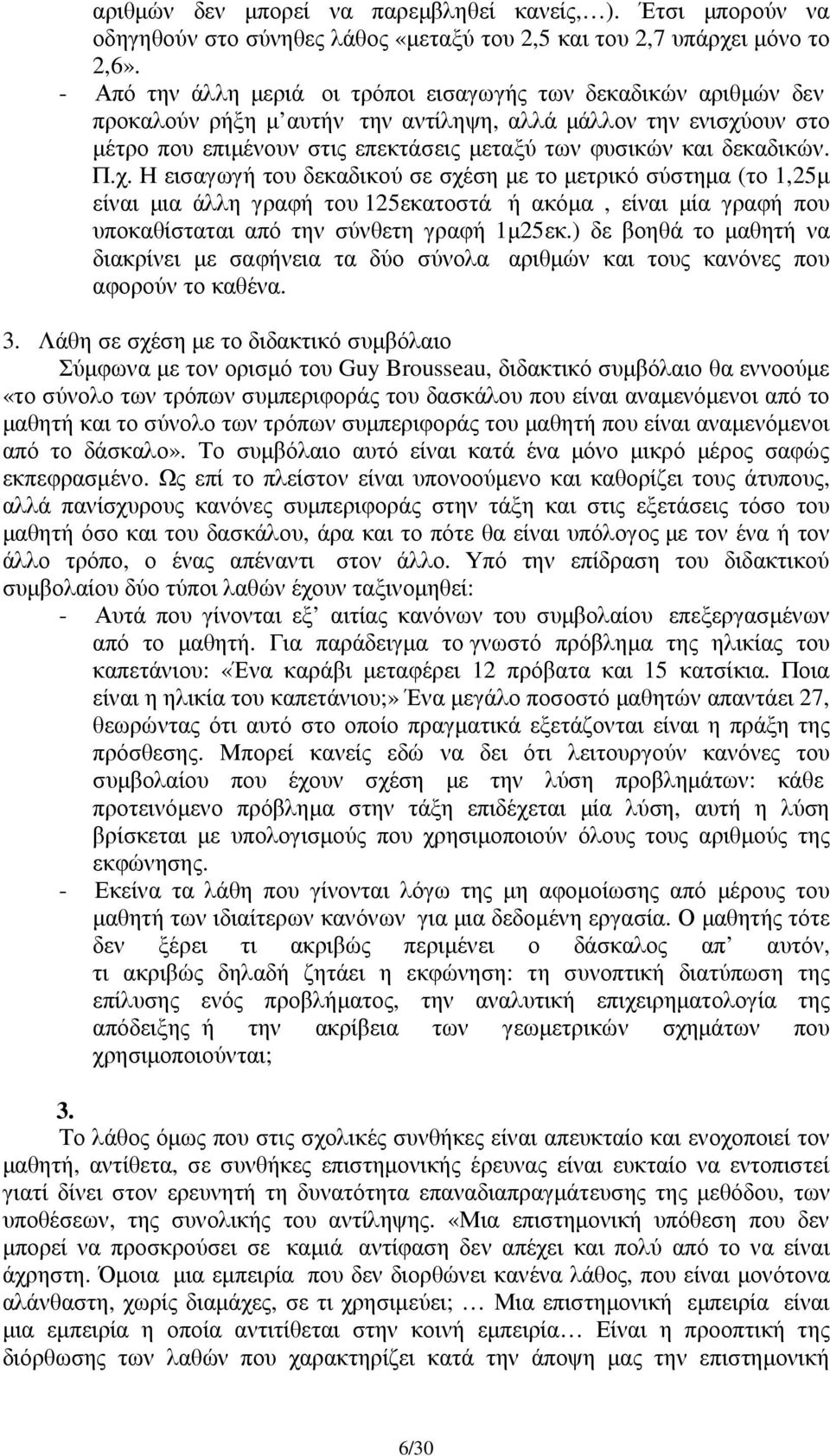 δεκαδικών. Π.χ. Η εισαγωγή του δεκαδικού σε σχέση µε το µετρικό σύστηµα (το 1,25µ είναι µια άλλη γραφή του 125εκατοστά ή ακόµα, είναι µία γραφή που υποκαθίσταται από την σύνθετη γραφή 1µ25εκ.