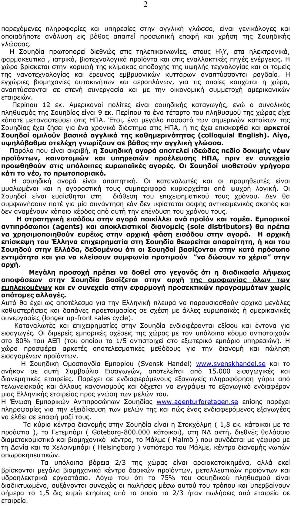 Η χώρα βρίσκεται στην κορυφή της κλίμακας αποδοχής της υψηλής τεχνολογίας και οι τομείς της νανοτεχνολογίας και έρευνας εμβρυονικών κυττάρων αναπτύσσονται ραγδαία.