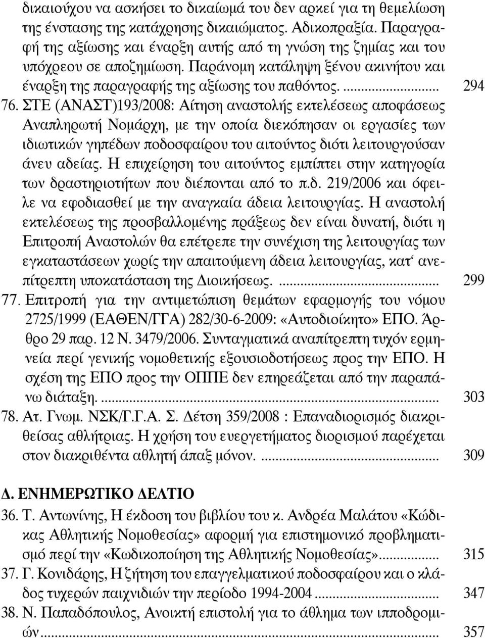 ΣΤΕ (ΑΝΑΣΤ)193/2008: Αίτηση αναστολής εκτελέσεως αποφάσεως Αναπληρωτή Νομάρχη, με την οποία διεκόπησαν οι εργασίες των ιδιωτικών γηπέδων ποδοσφαίρου του αιτούντος διότι λειτουργούσαν άνευ αδείας.