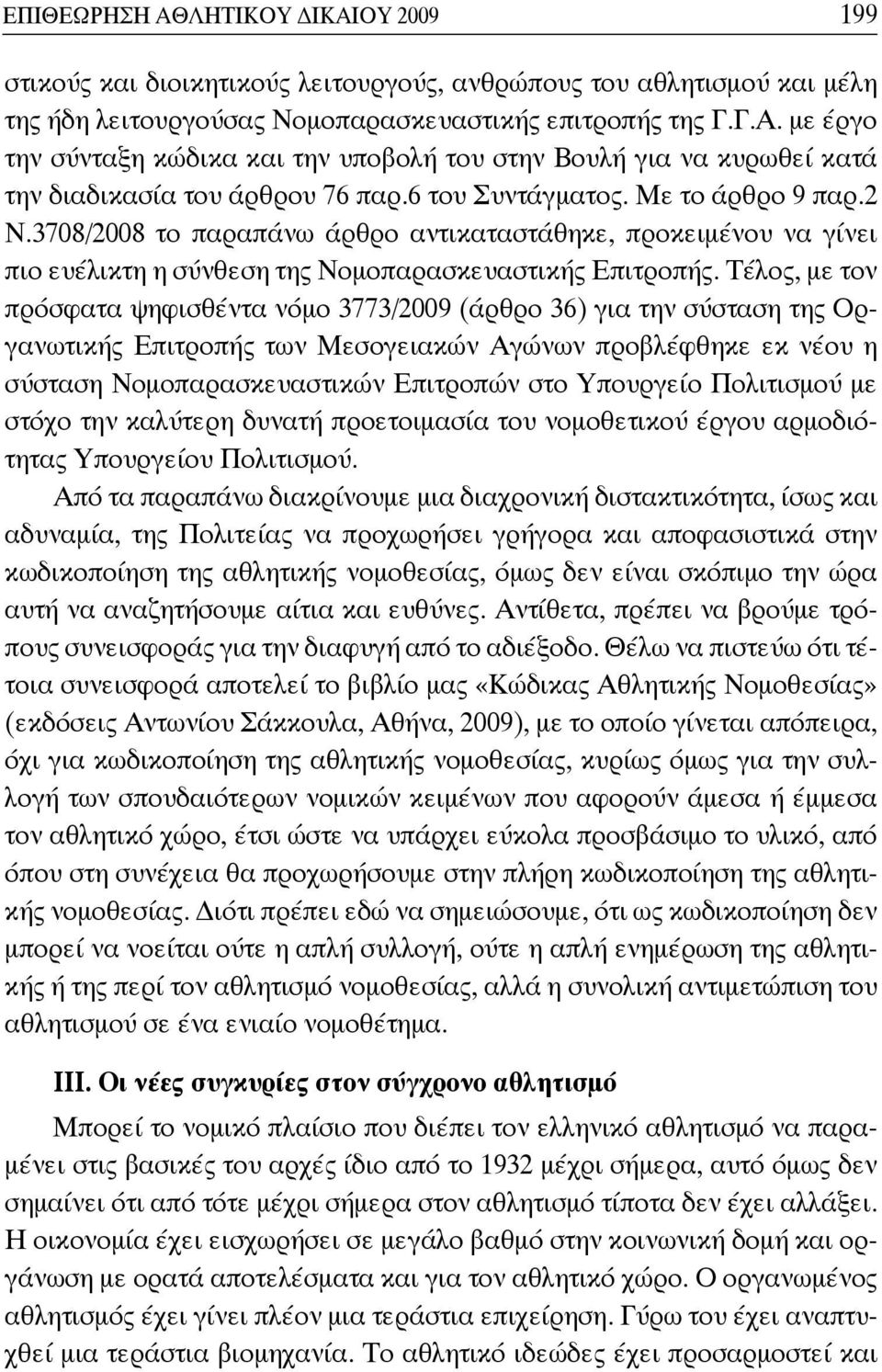 Τέλος, με τον πρόσφατα ψηφισθέντα νόμο 3773/2009 (άρθρο 36) για την σύσταση της Οργανωτικής Επιτροπής των Μεσογειακών Αγώνων προβλέφθηκε εκ νέου η σύσταση Νομοπαρασκευαστικών Επιτροπών στο Υπουργείο