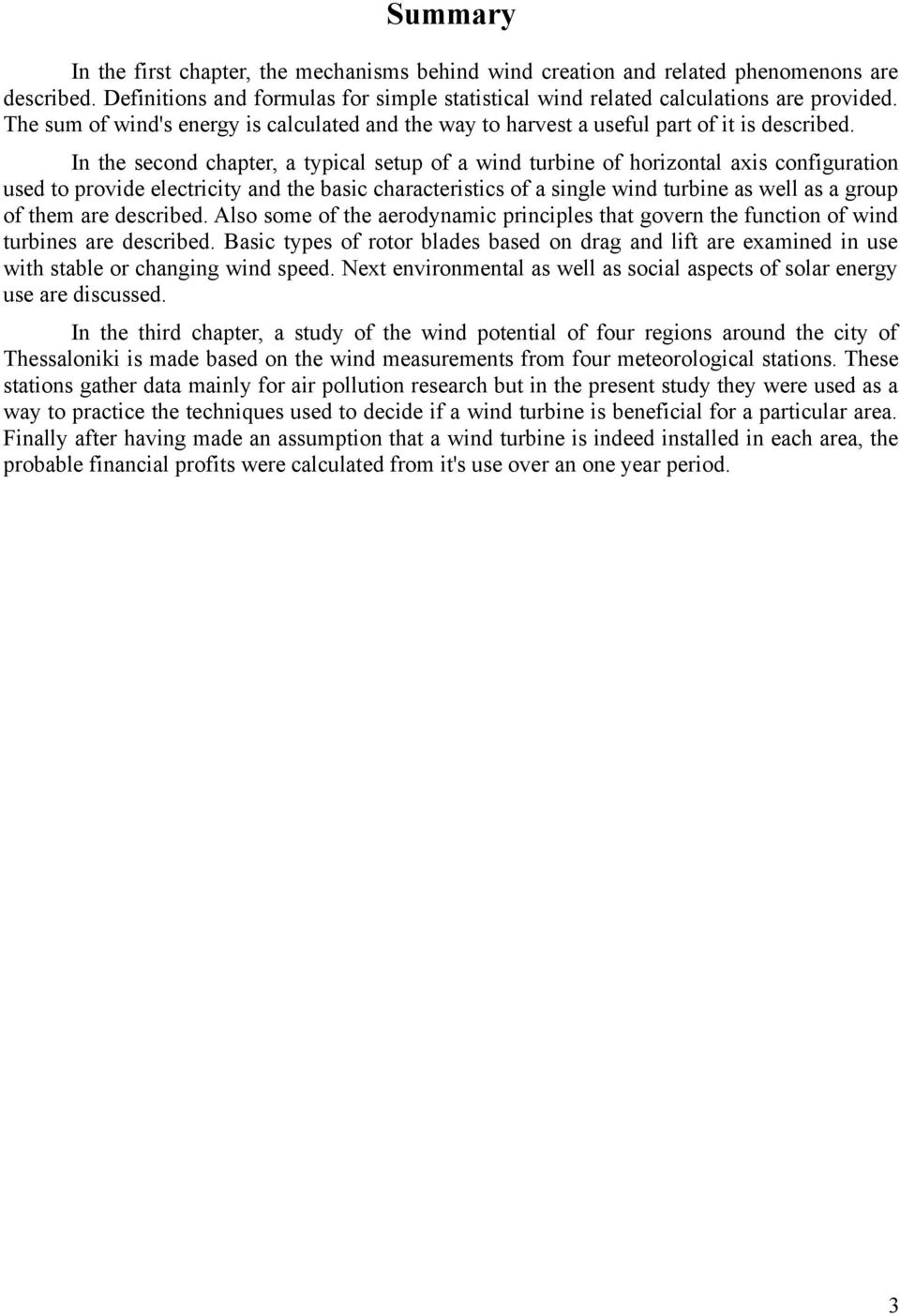 In the second chapter, a typical setup of a wind turbine of horizontal axis configuration used to provide electricity and the basic characteristics of a single wind turbine as well as a group of them