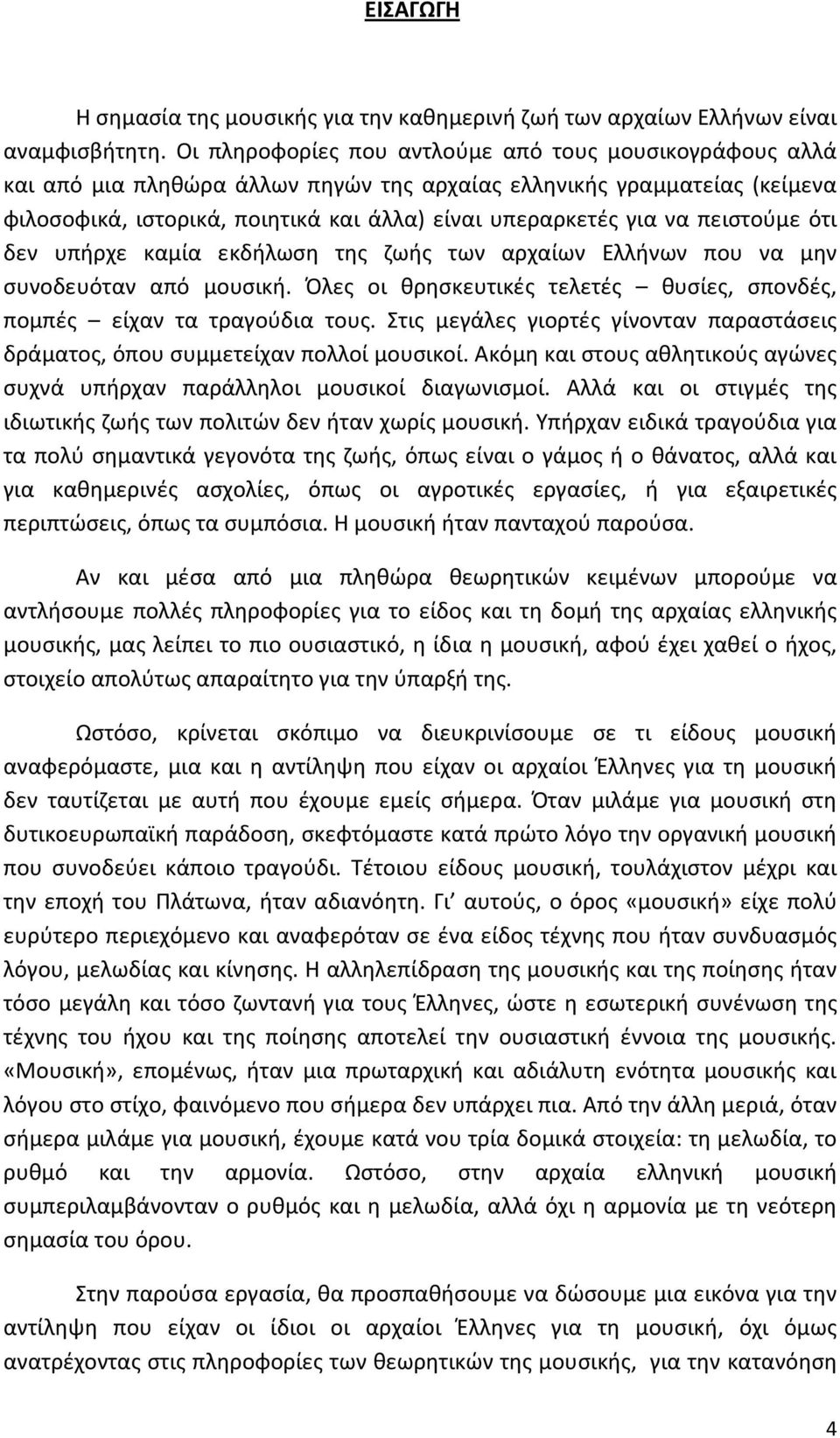 πειστούμε ότι δεν υπήρχε καμία εκδήλωση της ζωής των αρχαίων Ελλήνων που να μην συνοδευόταν από μουσική. Όλες οι θρησκευτικές τελετές θυσίες, σπονδές, πομπές είχαν τα τραγούδια τους.