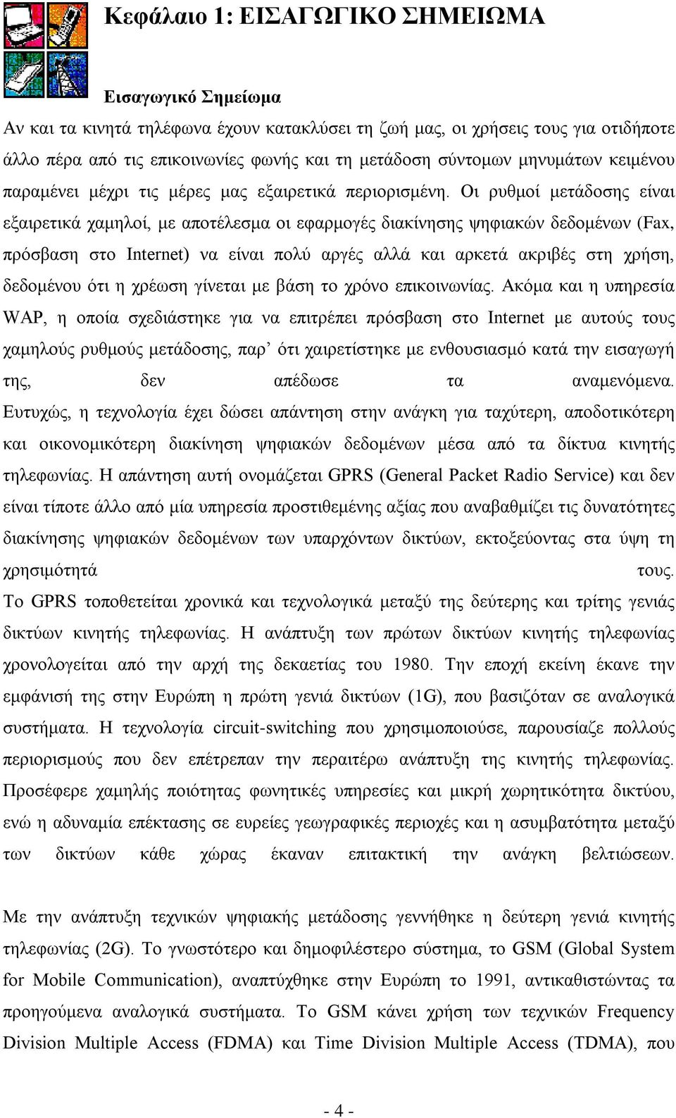 Οι ρυθμοί μετάδοσης είναι εξαιρετικά χαμηλοί, με αποτέλεσμα οι εφαρμογές διακίνησης ψηφιακών δεδομένων (Fax, πρόσβαση στο Internet) να είναι πολύ αργές αλλά και αρκετά ακριβές στη χρήση, δεδομένου