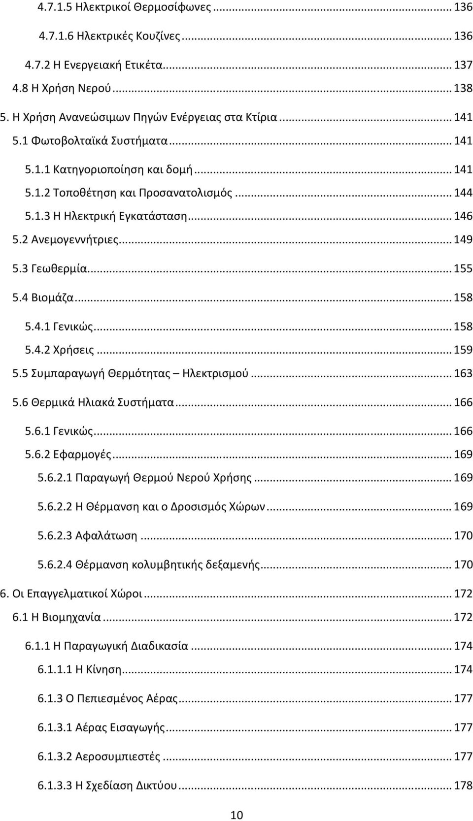 4 Βιομάζα... 158 5.4.1 Γενικώς... 158 5.4.2 Χρήσεις... 159 5.5 Συμπαραγωγή Θερμότητας Ηλεκτρισμού... 163 5.6 Θερμικά Ηλιακά Συστήματα... 166 5.6.1 Γενικώς... 166 5.6.2 Εφαρμογές... 169 5.6.2.1 Παραγωγή Θερμού Νερού Χρήσης.