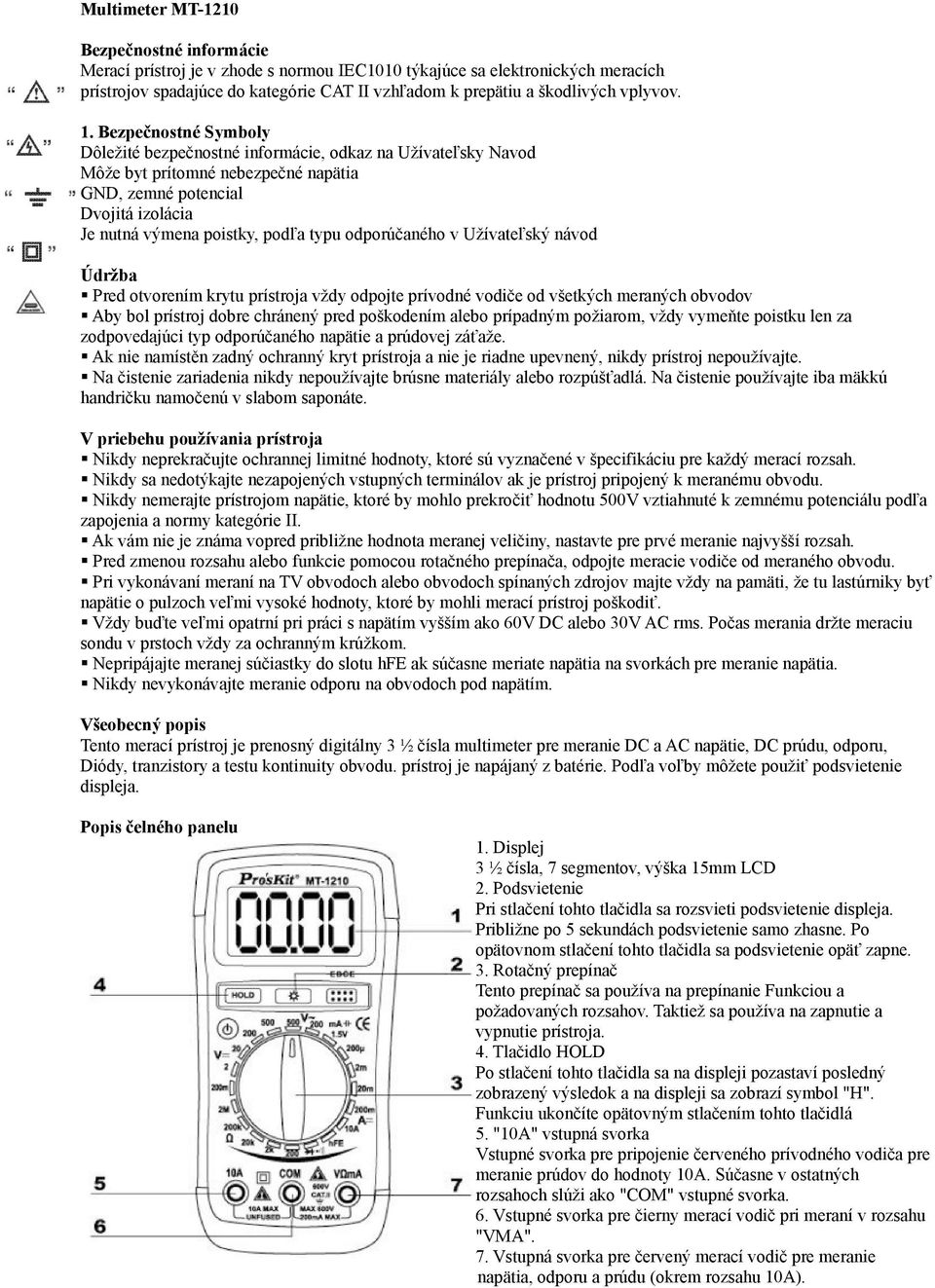 Bezpečnostné Symboly Dôležité bezpečnostné informácie, odkaz na Užívateľsky Navod Môže byt prítomné nebezpečné napätia GND, zemné potencial Dvojitá izolácia Je nutná výmena poistky, podľa typu