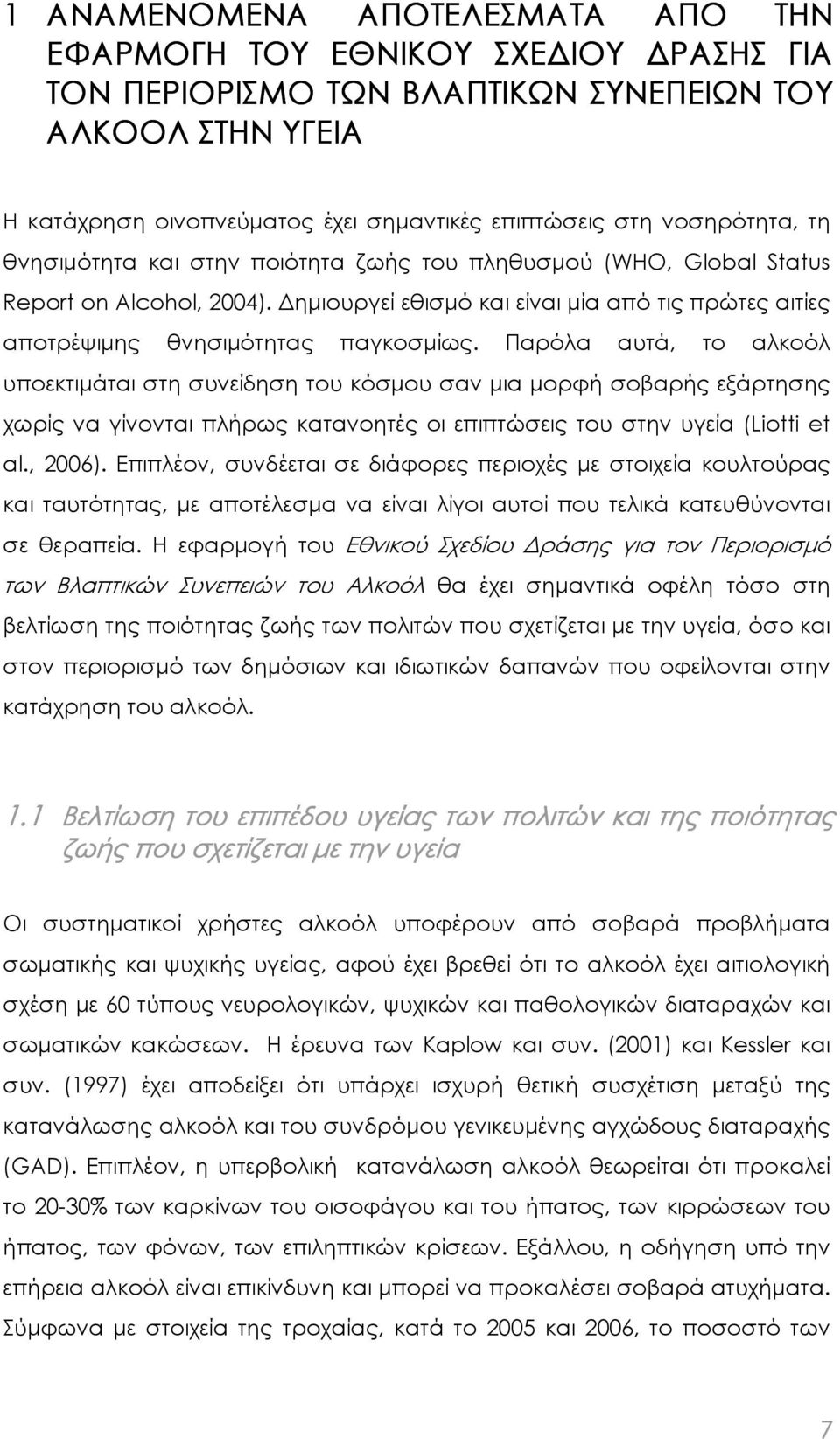 Παρόλα αυτά, το αλκοόλ υποεκτιµάται στη συνείδηση του κόσµου σαν µια µορφή σοβαρής εξάρτησης χωρίς να γίνονται πλήρως κατανοητές οι επιπτώσεις του στην υγεία (Liotti et al., 2006).