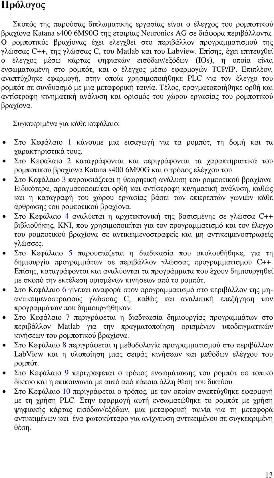 Επίσης, έχει επιτευχθεί ο έλεγχος μέσω κάρτας ψηφιακών εισόδων/εξόδων (IOs), η οποία είναι ενσωματωμένη στο ρομπότ, και ο έλεγχος μέσω εφαρμογών TCP/IP.