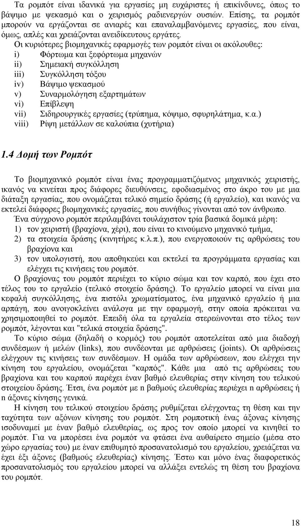 Οι κυριότερες βιομηχανικές εφαρμογές των ρομπότ είναι οι ακόλουθες: i) Φόρτωμα και ξεφόρτωμα μηχανών ii) Σημειακή συγκόλληση iii) Συγκόλληση τόξου iv) Βάψιμο ψεκασμού v) Συναρμολόγηση εξαρτημάτων vi)